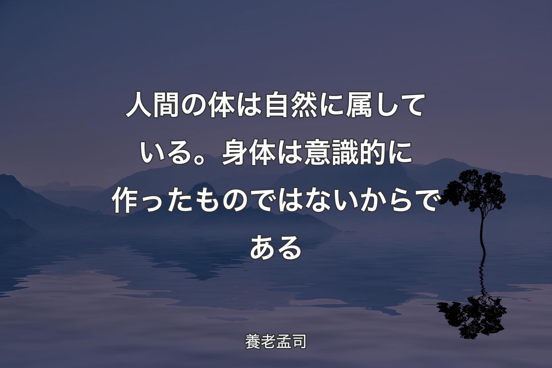 【背景4】人間の体は自然に属している。身体は意識的に作ったものではないからである - 養老孟司