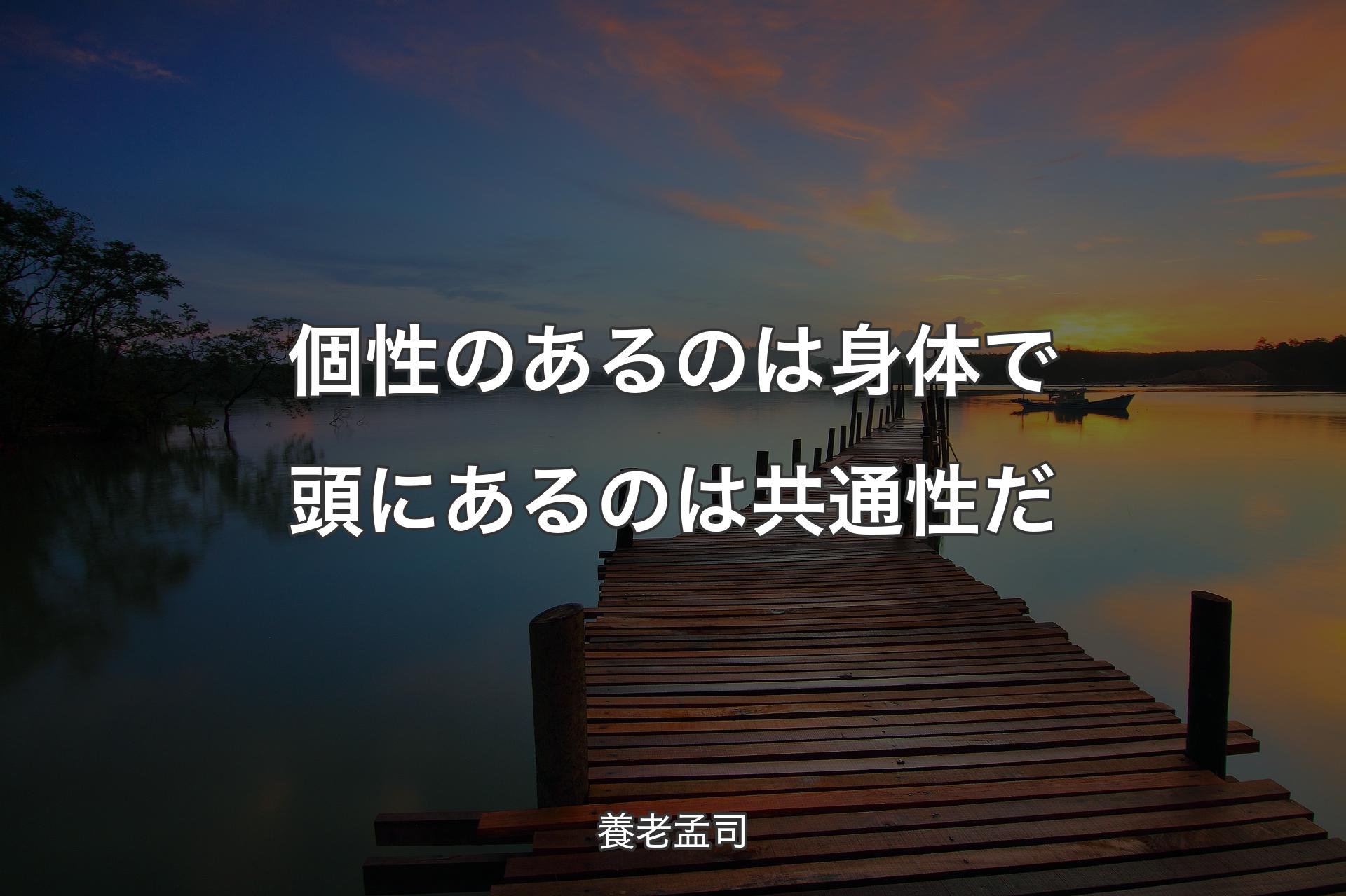 個性のあるのは身体で頭にあるのは共通性だ - 養老孟司