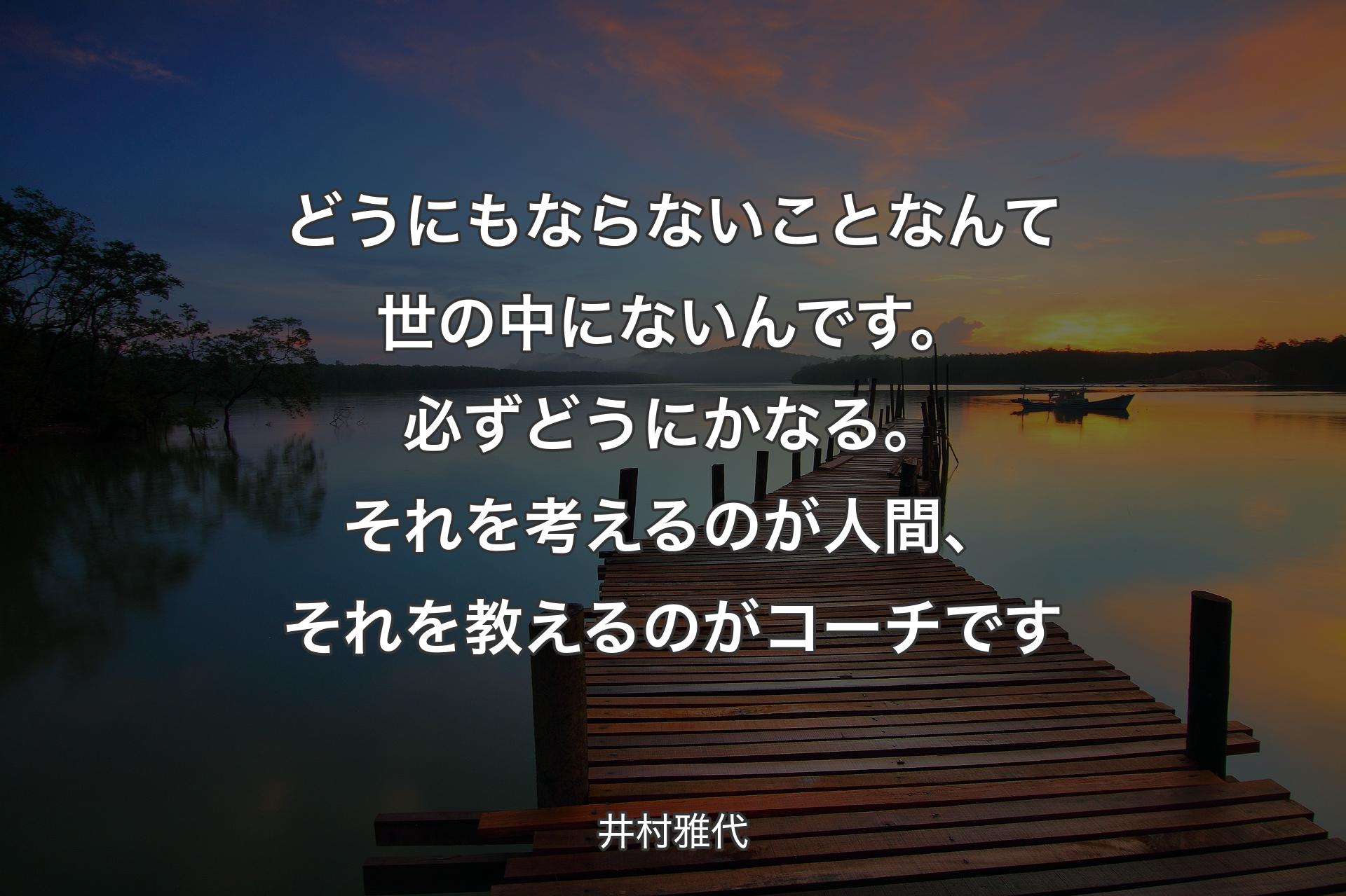 【背景3】どうにもならないことなんて世の中にないんです。必ずどうにかなる。それを考えるのが人間、それを教えるのがコーチです - 井村雅代