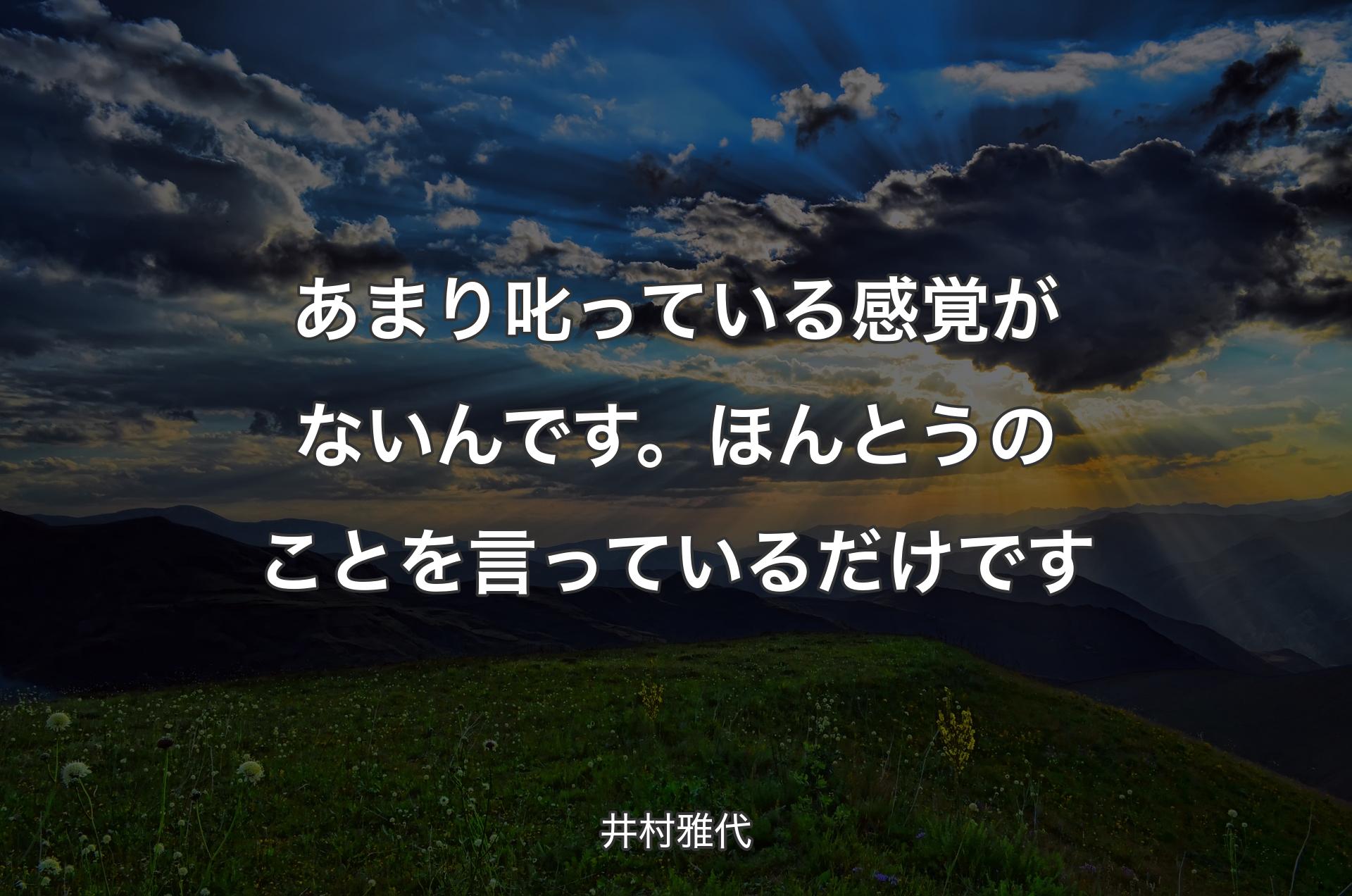 あまり叱っている感覚がないんです。ほん��とうのことを言っているだけです - 井村雅代