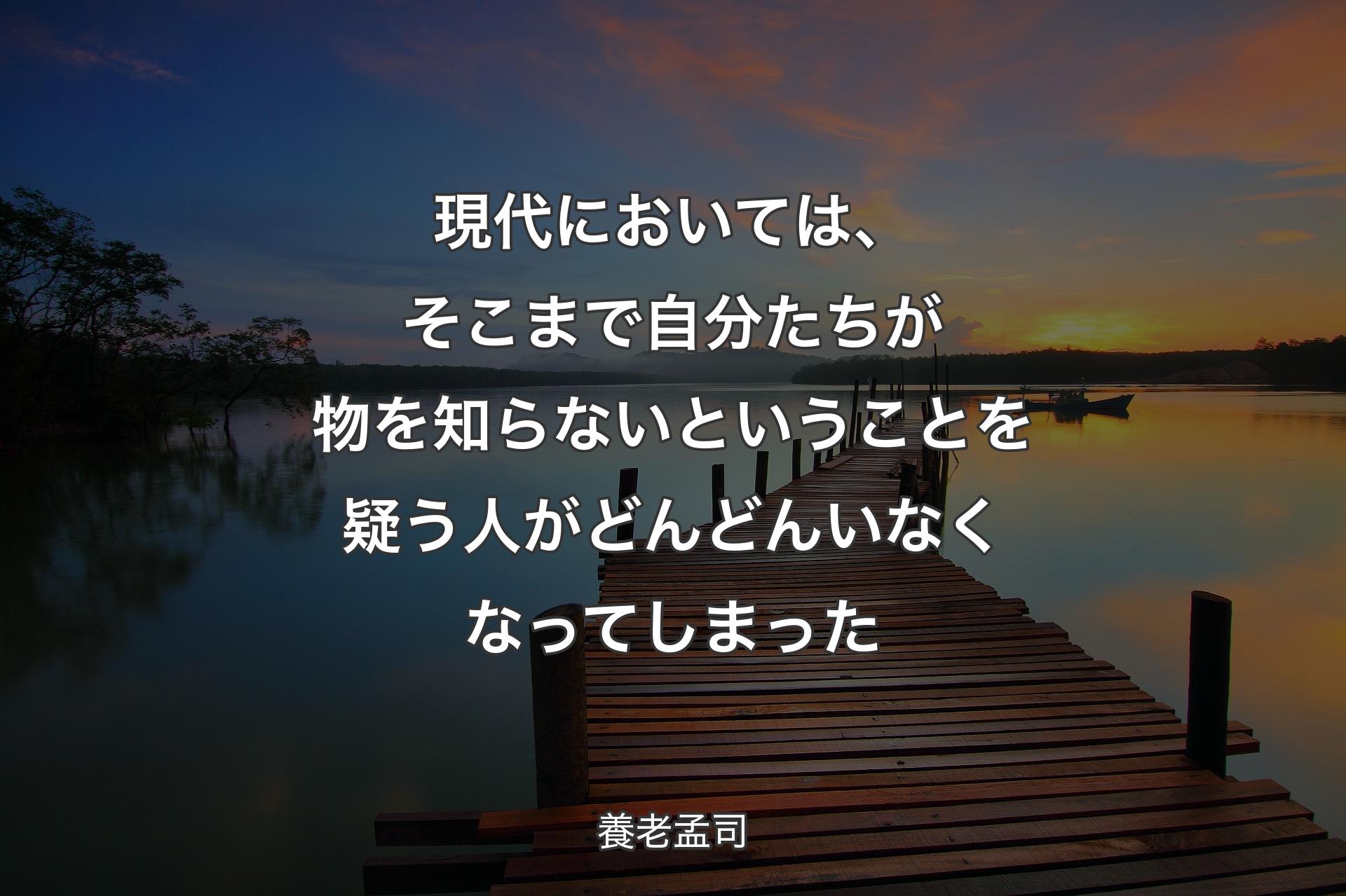 【背景3】現代においては、そこまで自分たちが物を知らないということを疑う人がどんどんいなくなってしまった - 養老孟司