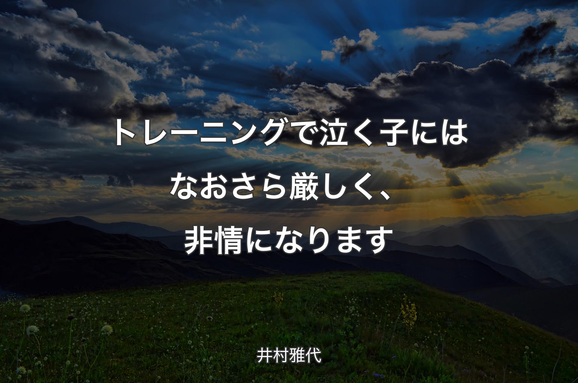 トレーニングで泣く子にはなおさら厳しく、非情になります - 井村雅代