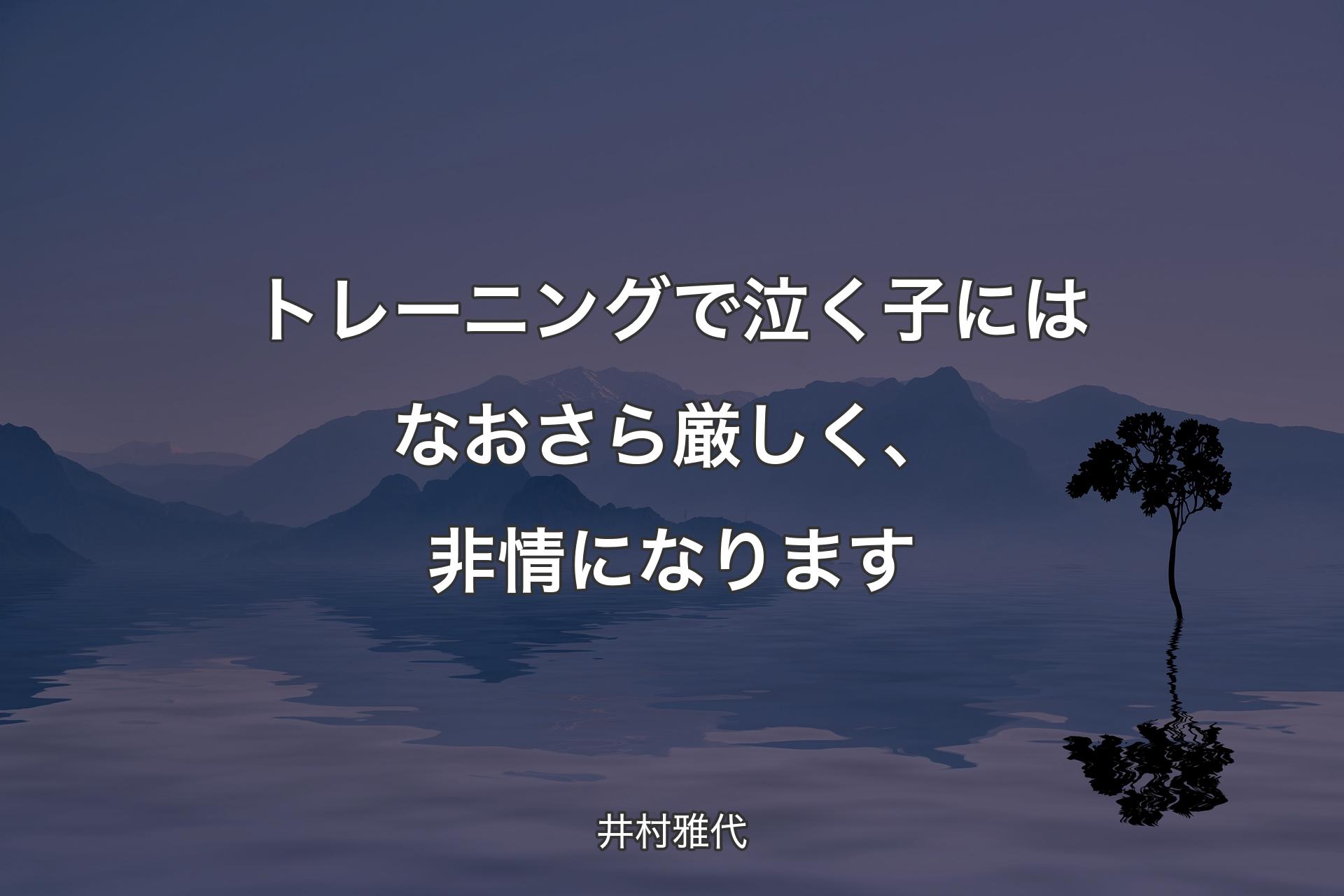 【背景4】トレーニングで泣く子にはなおさら厳し��く、非情になります - 井村雅代