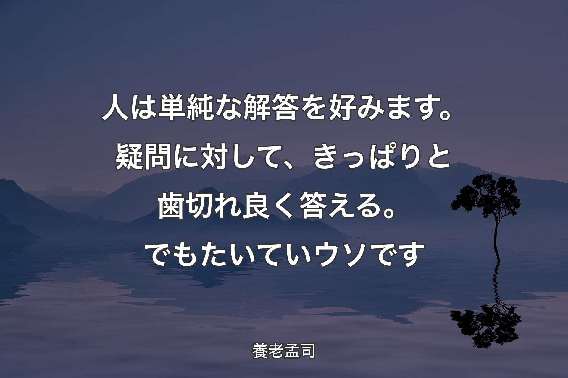 【背景4】人は単純な解答を好みます。疑問に対して、きっぱりと歯切れ良く答える。でもたいていウソです - 養老孟司