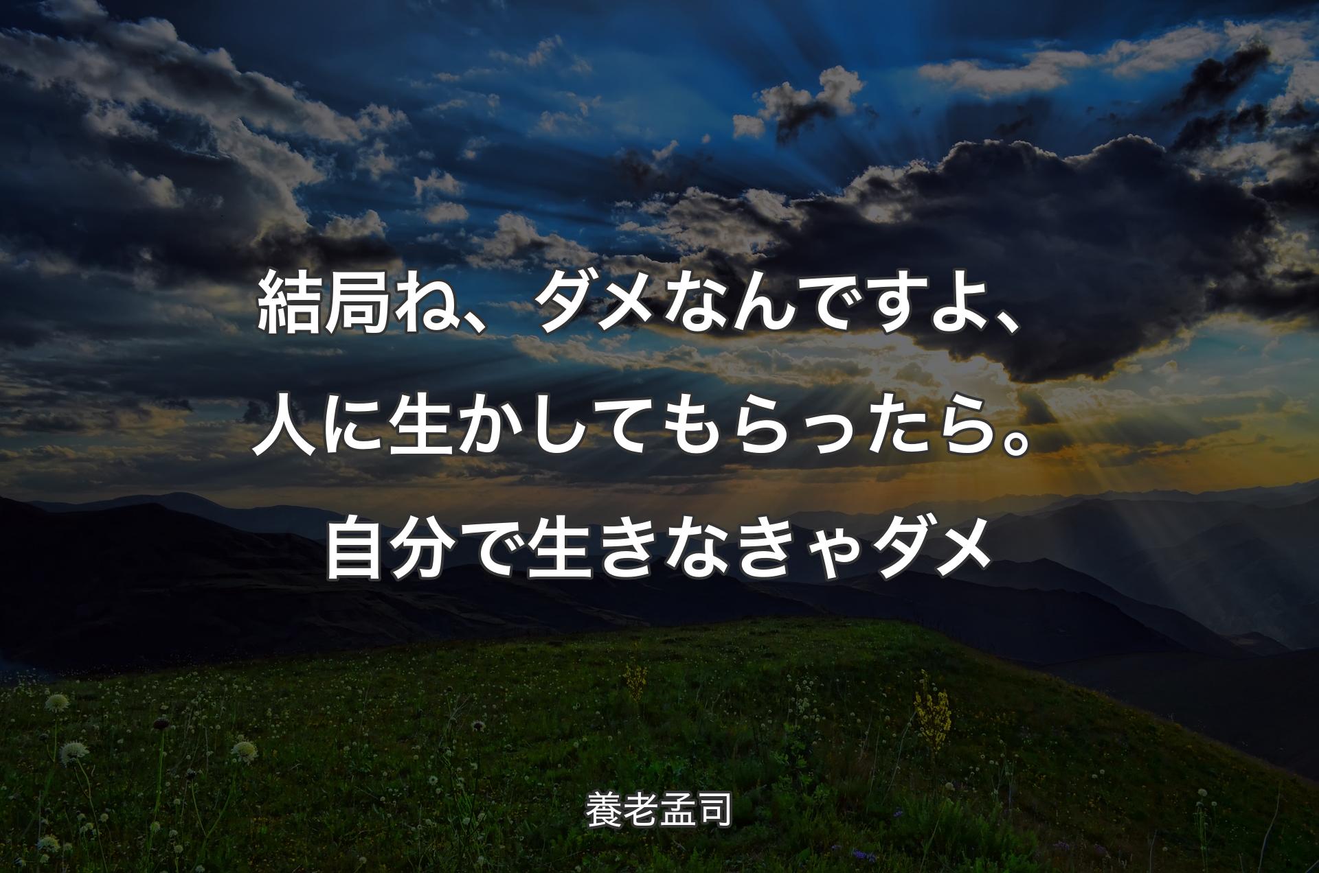 結局ね、ダメなんですよ、人に生かしてもらったら。自分で生きなきゃダメ - 養老孟司