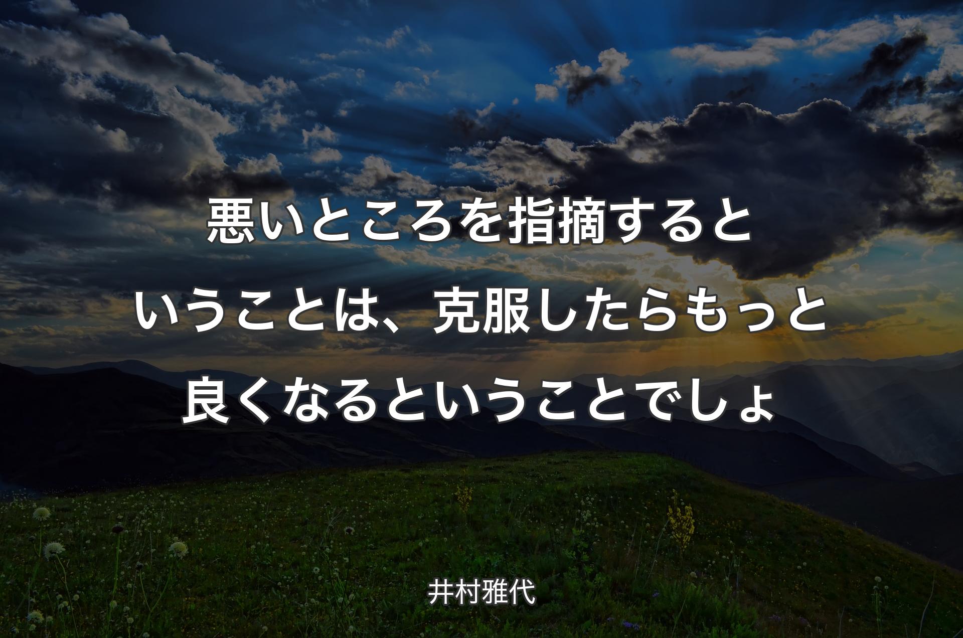 悪いところを指摘するということは、克服したらもっと良くなるということでしょ - 井村雅代