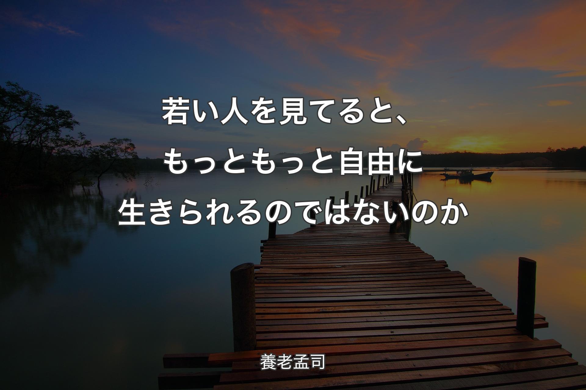 若い人を見てると、もっともっと自由に生きられるのではないのか - 養老孟司