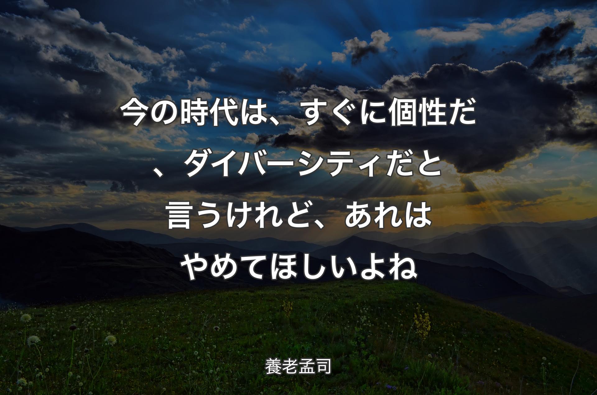 今の時代は、すぐに個性だ、ダイバーシティだと言うけれど、あれはやめてほしいよね - 養老孟司