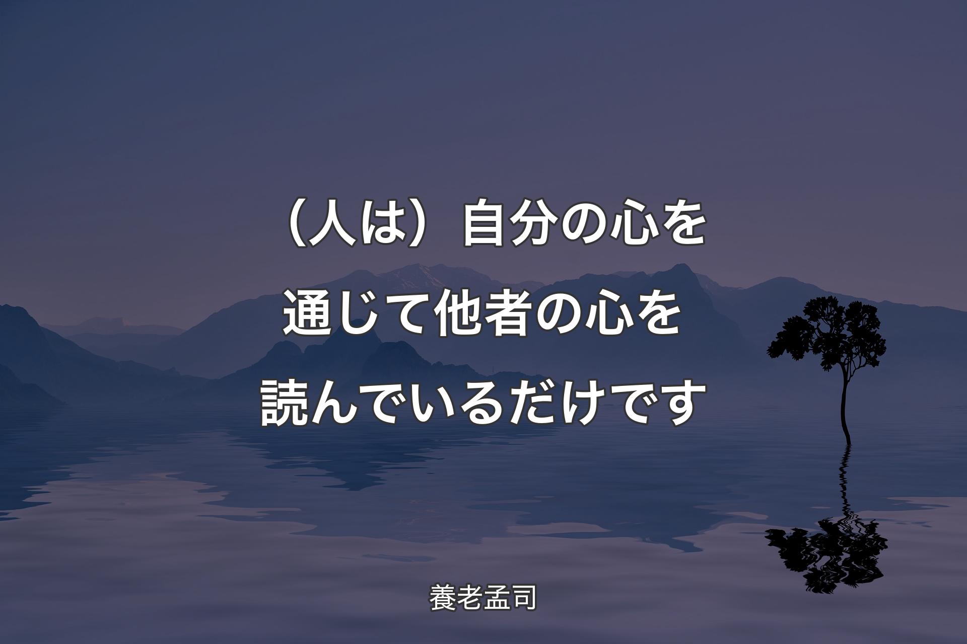 （人は）自分の心を通じて他者の心を読んでいるだけです - 養老孟司