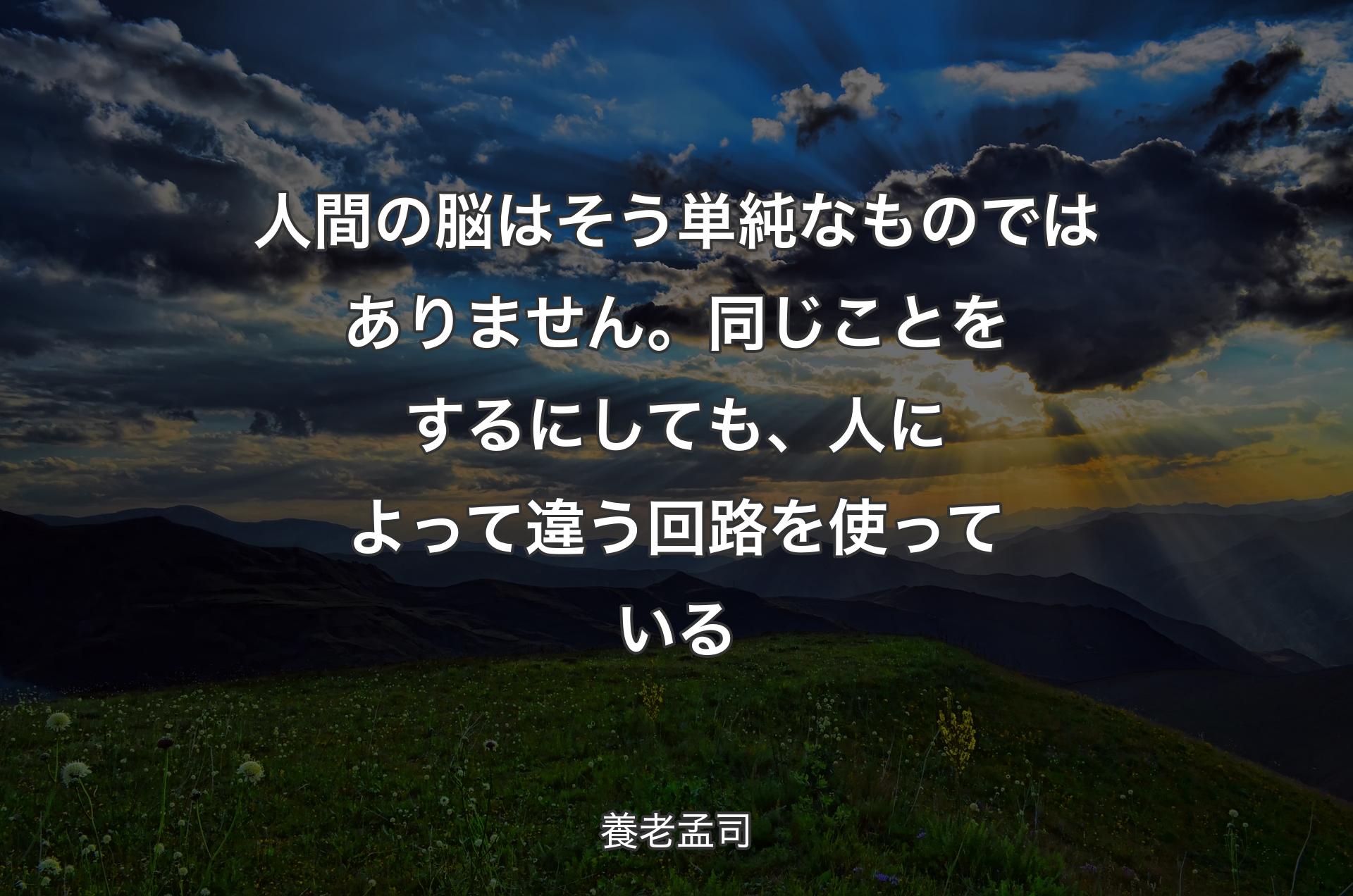 人間の脳はそう単純なものではありません。同じことをするにしても、人によって違う回路を使っている - 養老孟司