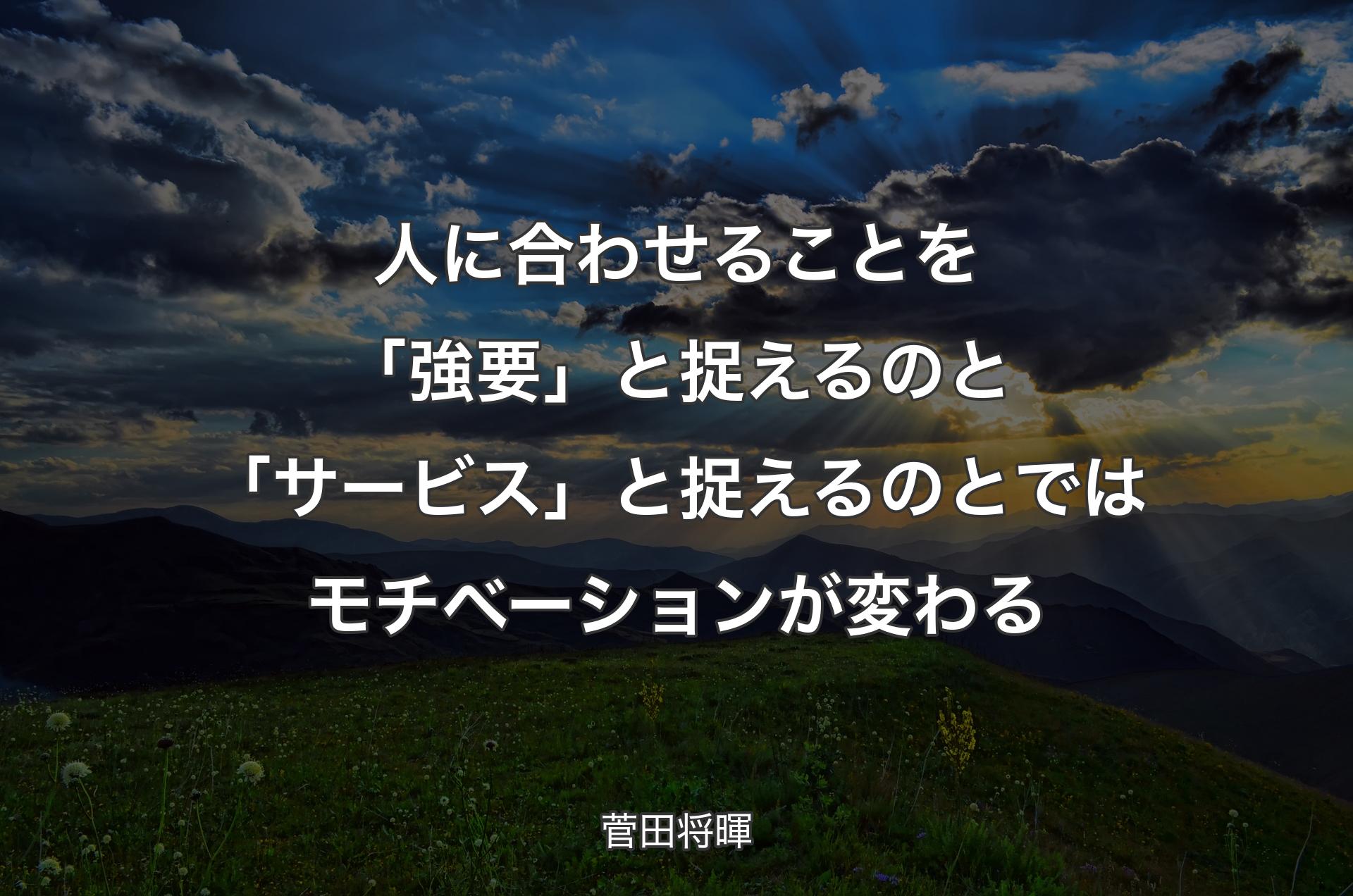 人に合わせることを「強要」と捉えるのと「サービス」と捉えるのとではモチベーションが変わる - 菅田将暉