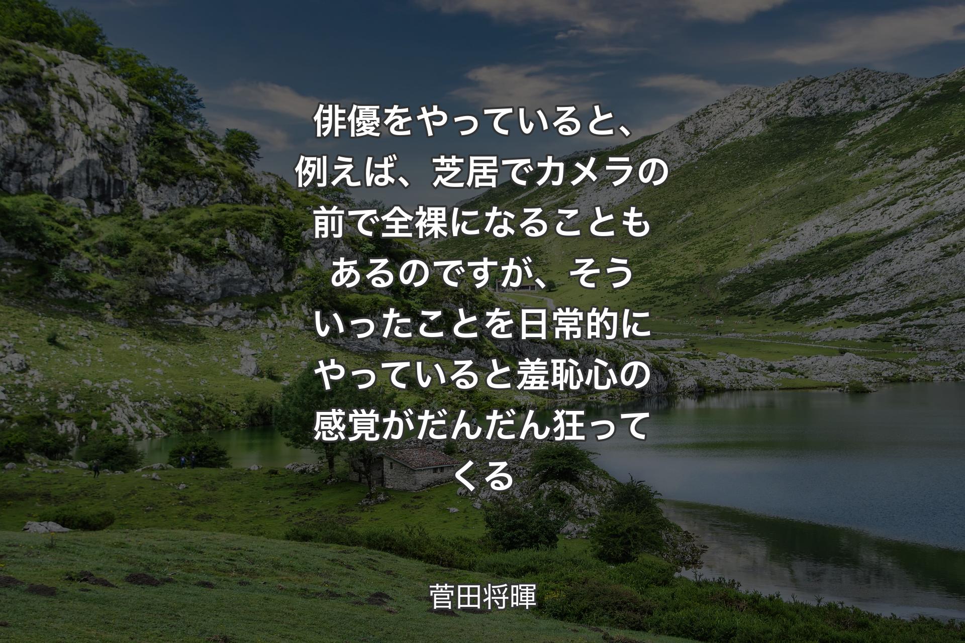 俳優をやっていると、例えば、芝居でカメラの前で全裸になることもあるのですが、そういったことを日常的にやっていると羞恥心の感覚がだんだん狂ってくる - 菅田将暉