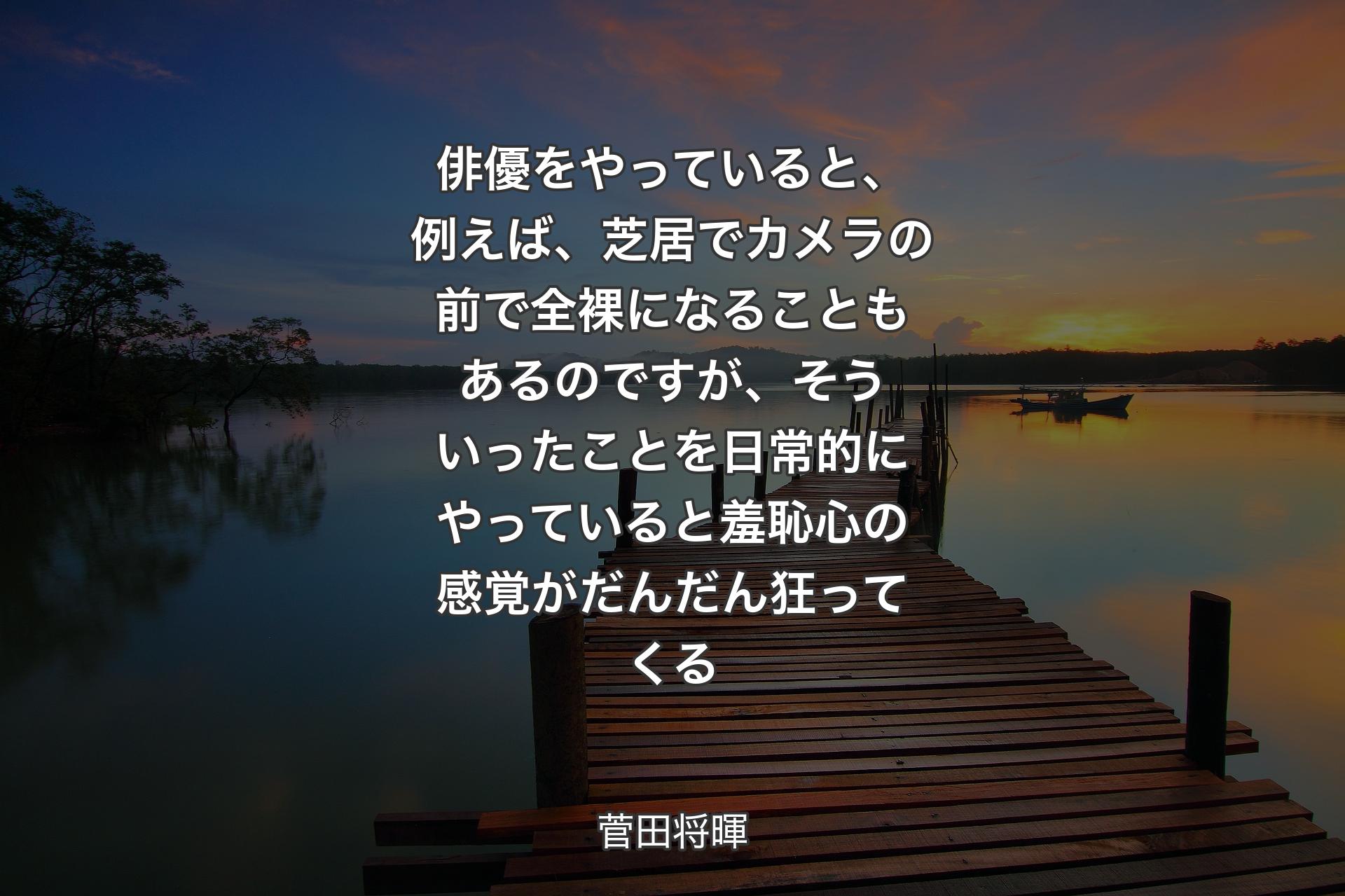 【背景3】俳優をやっていると、例えば、芝居でカメラの前で全裸になることもあるのですが、そういったことを日常的にやっていると羞恥心の感覚がだんだん狂ってくる - 菅田将暉