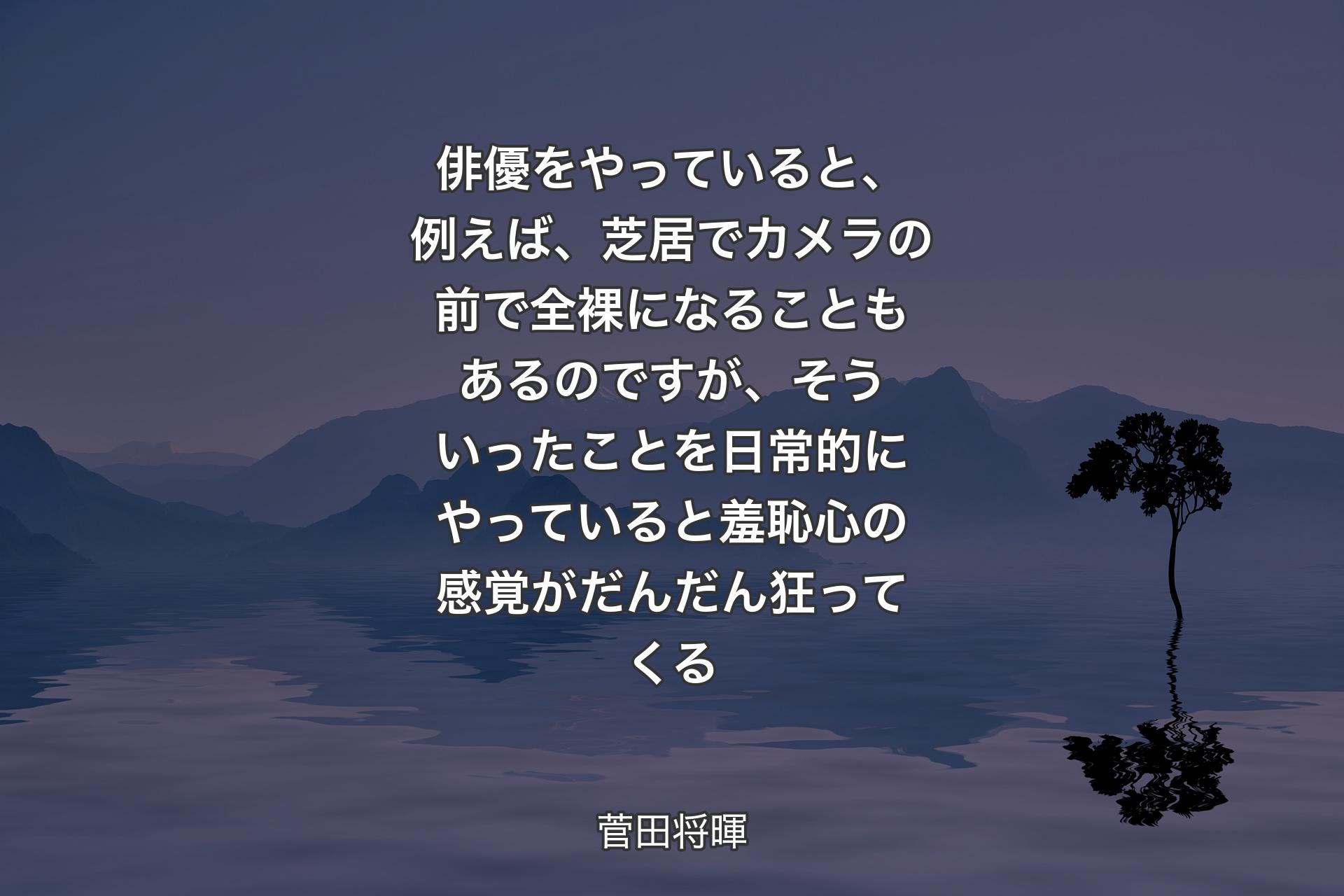 【背景4】俳優をやっていると、例えば、芝居でカメラの前で全裸になることもあるのですが、そういったことを日常的にやっていると羞恥心の感覚がだんだん狂ってくる - 菅田将暉