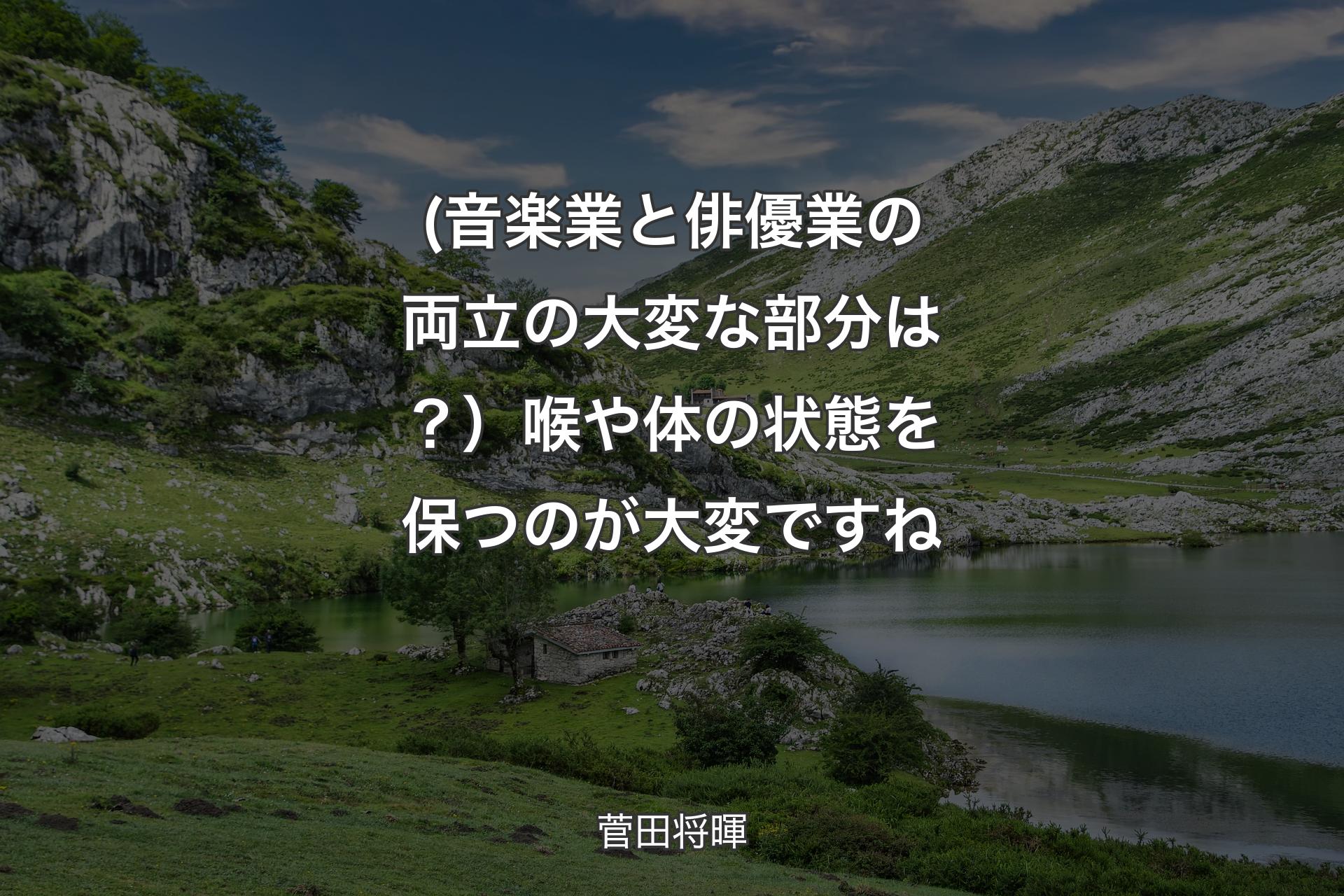 【背景1】(音楽業と俳優業の両立の大変な部分は？）喉や体の状態を保つのが大変ですね - 菅田将暉