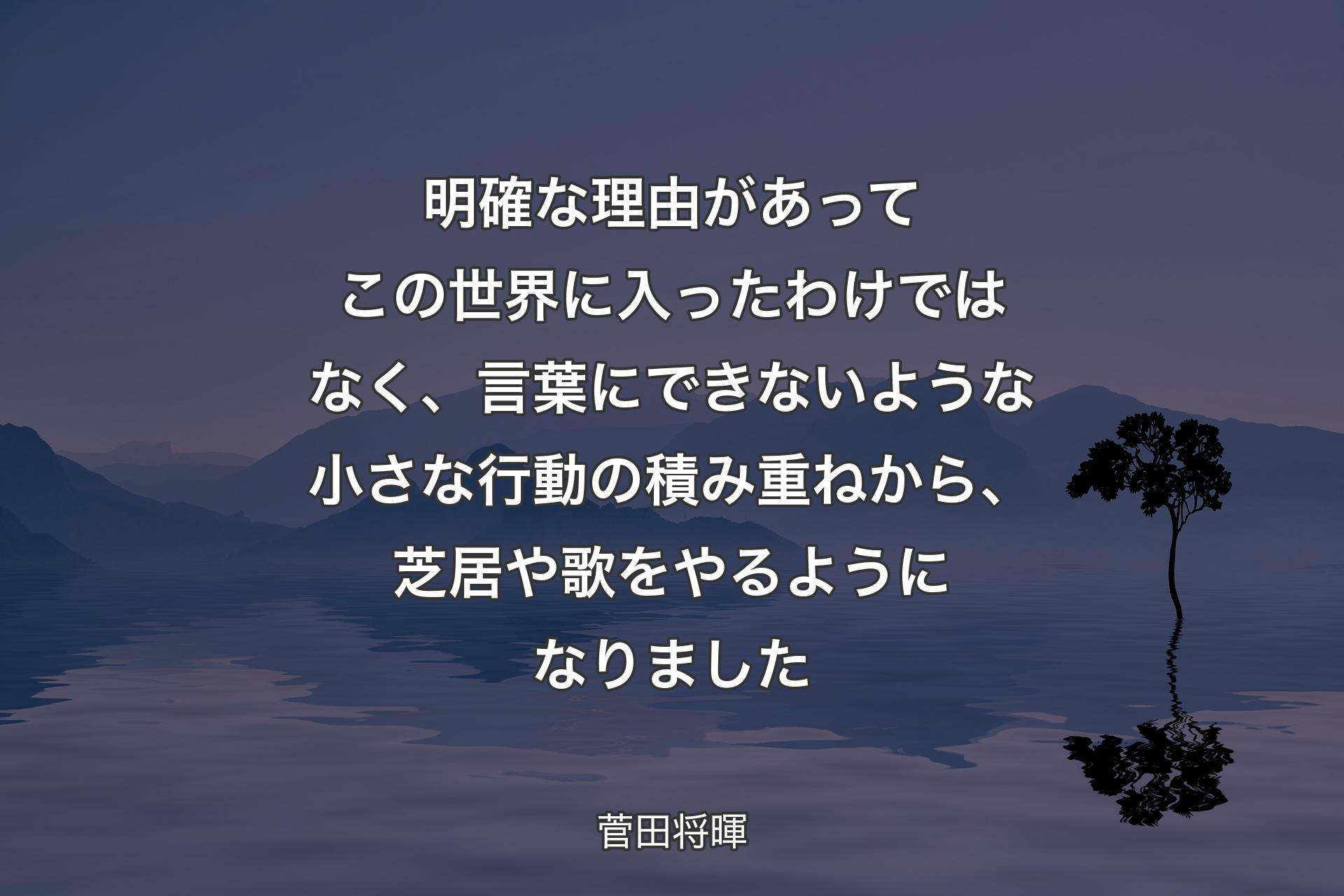 【背景4】明確な理由があってこの世界に入ったわけではなく、言葉にできないような小さな行動の積み重ねから、芝居や歌をやるようになりました - 菅田将暉