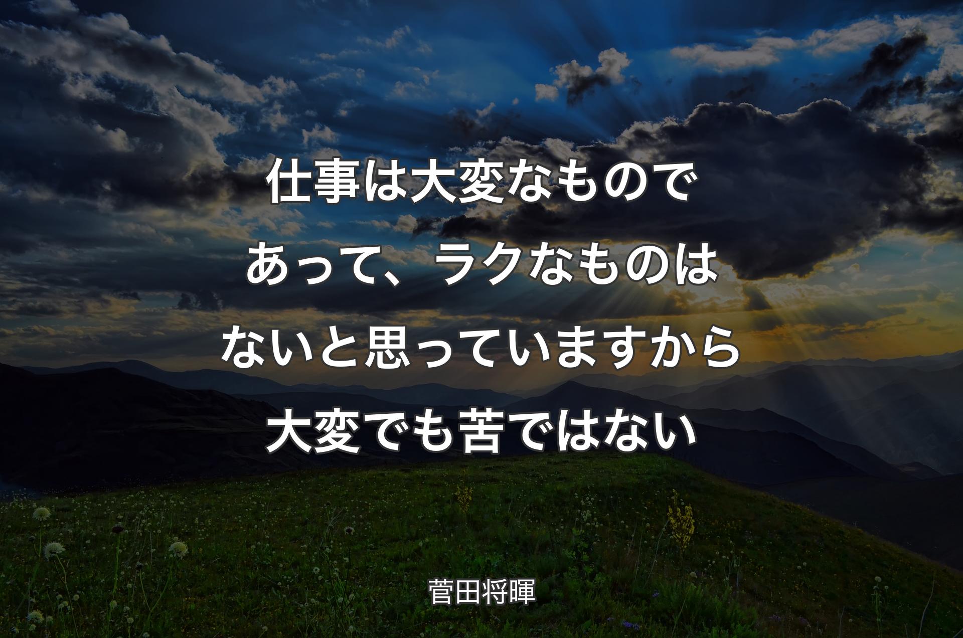 仕事は大変なものであって、ラクなものはないと思っていますから大変でも苦ではない - 菅田将暉