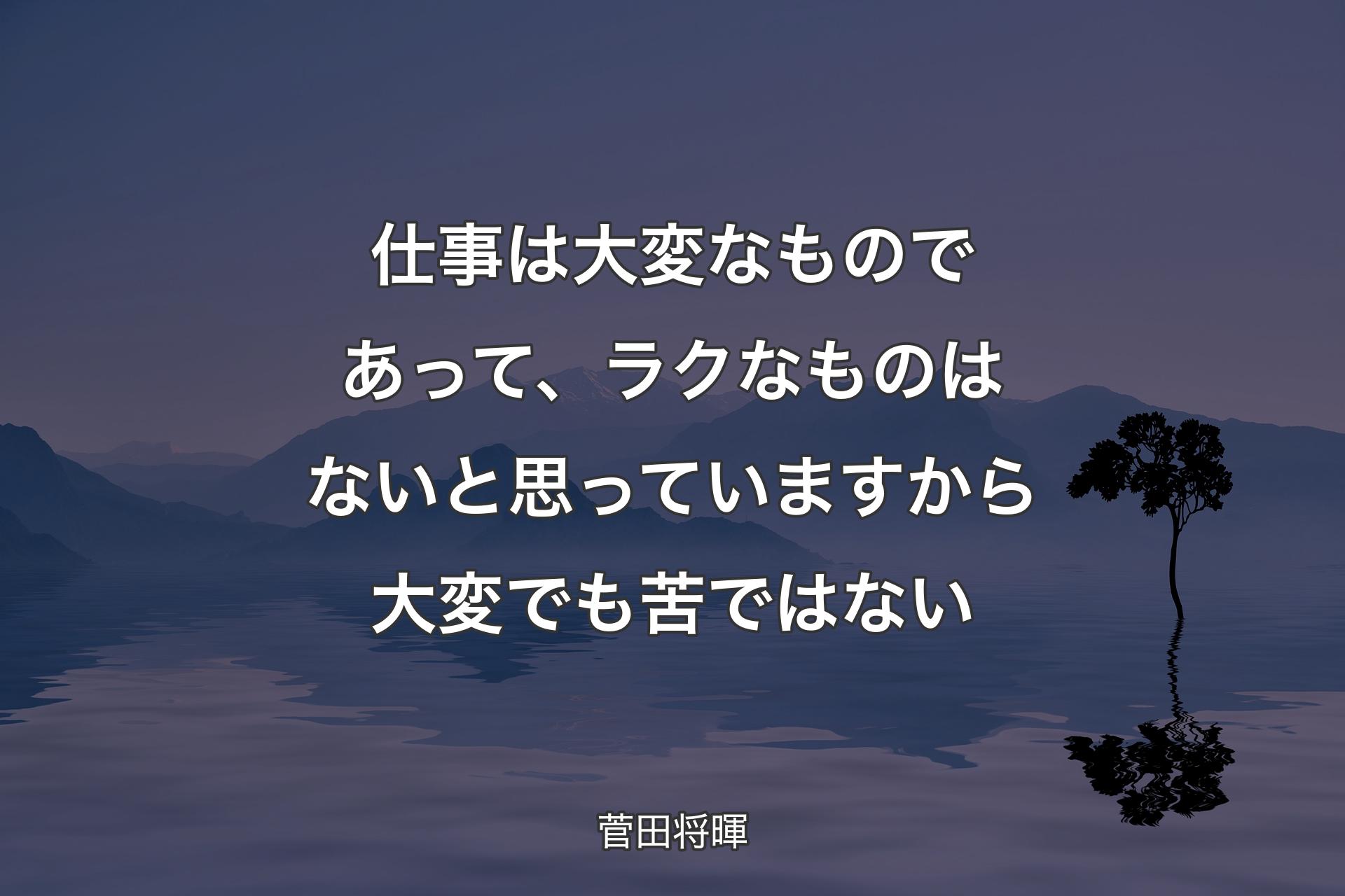 仕事は大変なものであって、ラクなものはないと思っていますから大変でも苦ではない - 菅田将暉