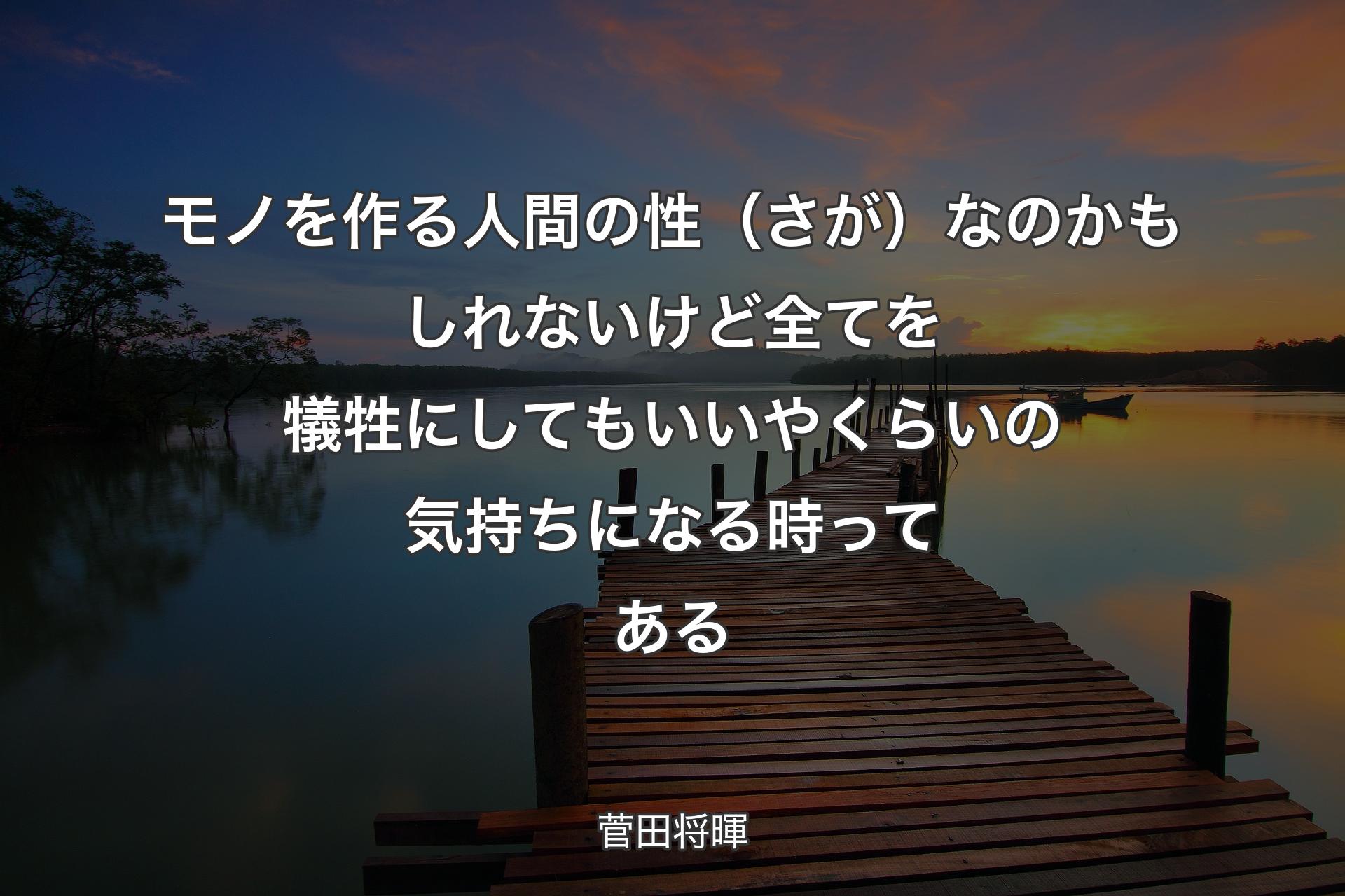 【背景3】モノを作る人間の性（さが）なのかもしれないけど全てを犠牲にしてもいいやくらいの気持ちになる時ってある - 菅田将暉