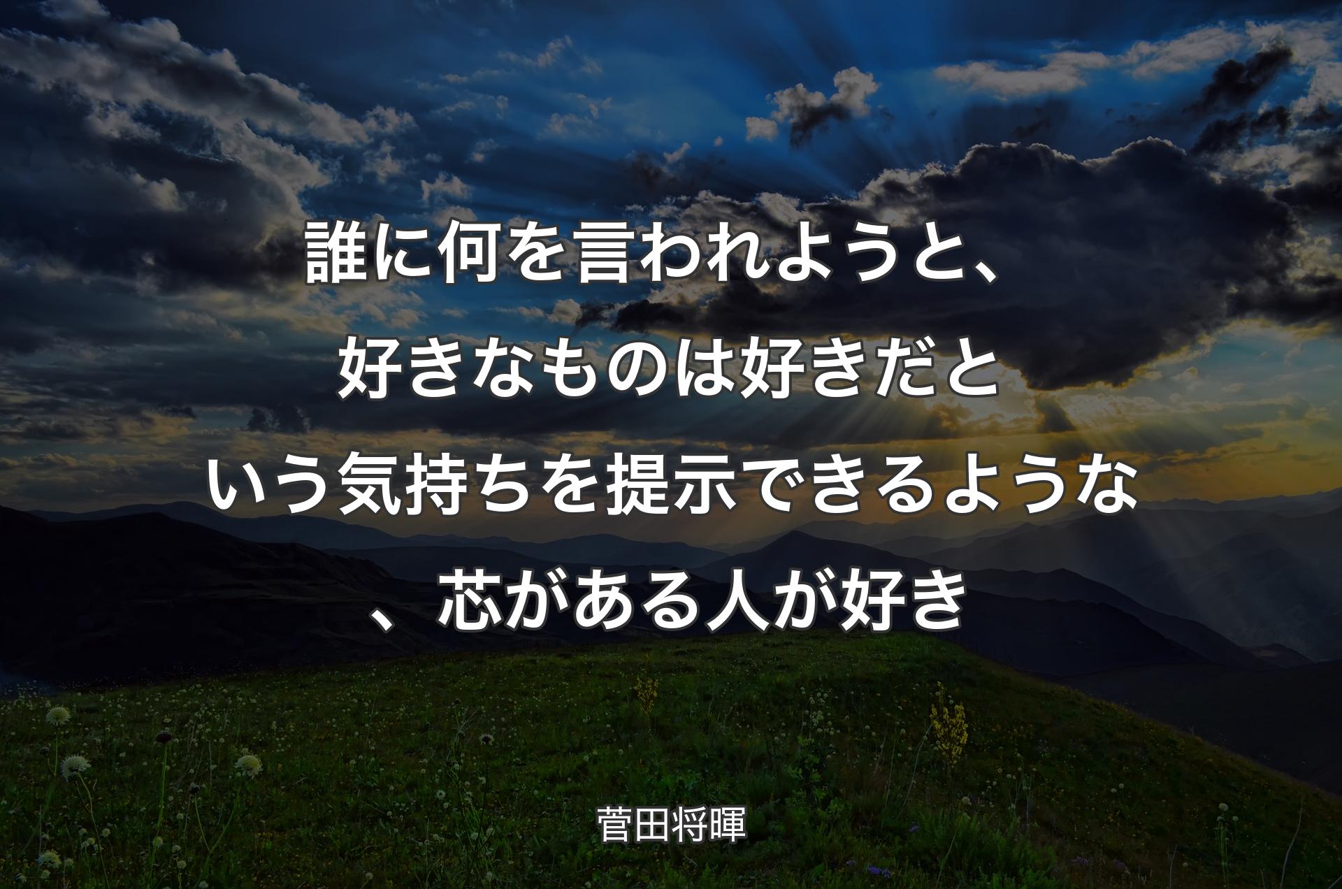 誰に何を言われようと、好きなものは好きだという気持ちを提示できるような、芯がある人が好き - 菅田将暉