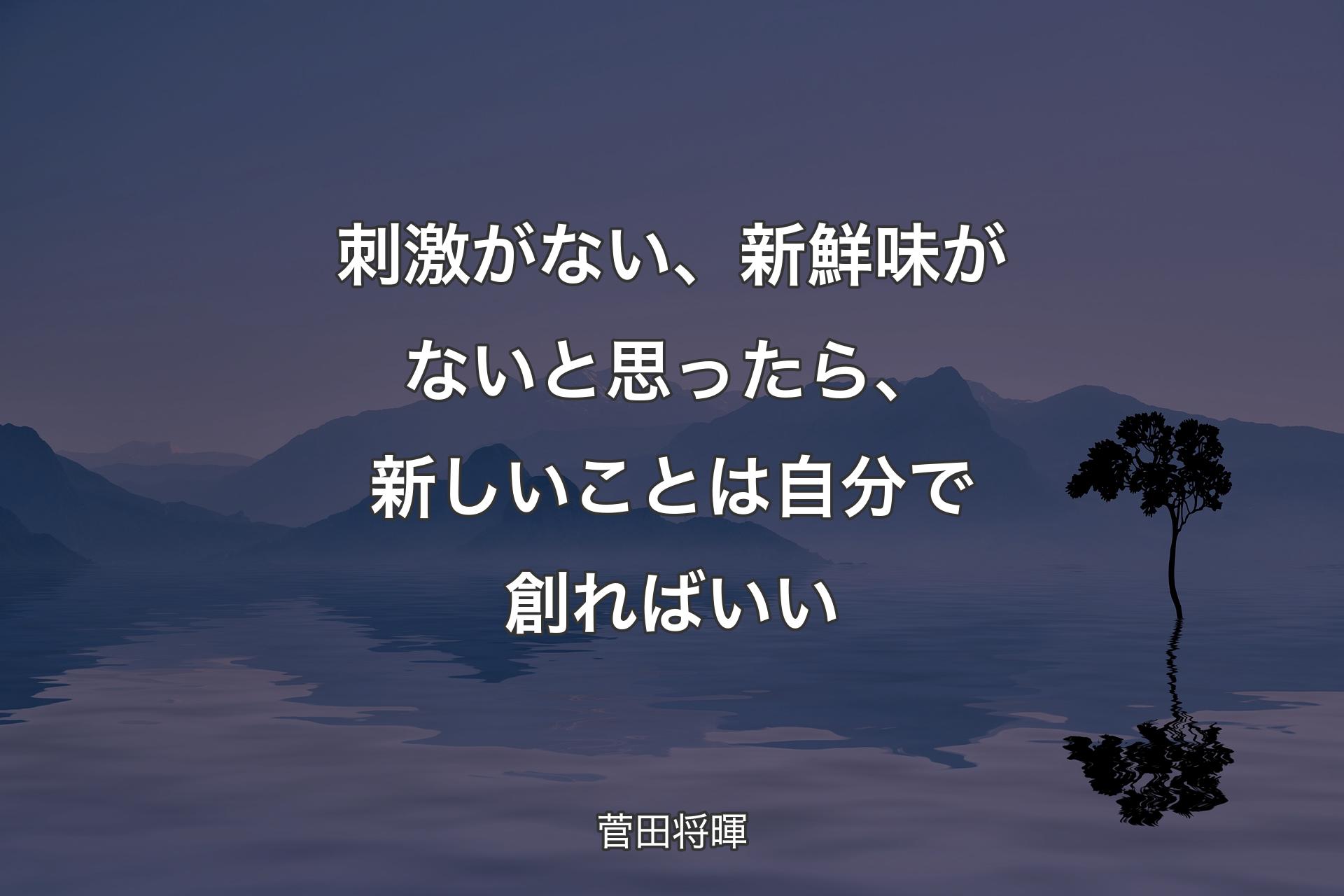 【背景4】刺激がない、新鮮味がないと思ったら、新しいことは自分で創ればいい - 菅田将暉