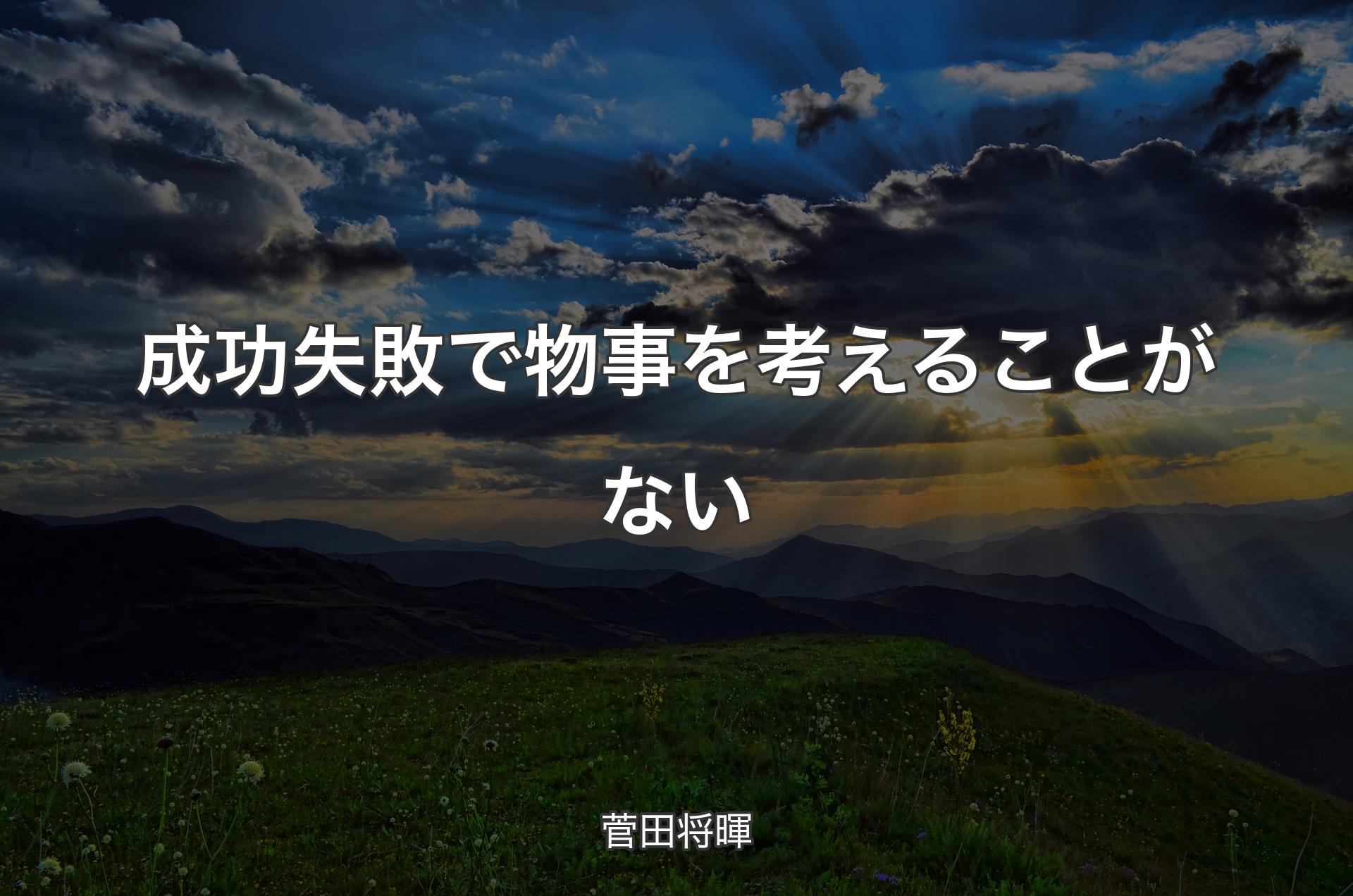 成功失敗で物事を考えることがない - 菅田将暉