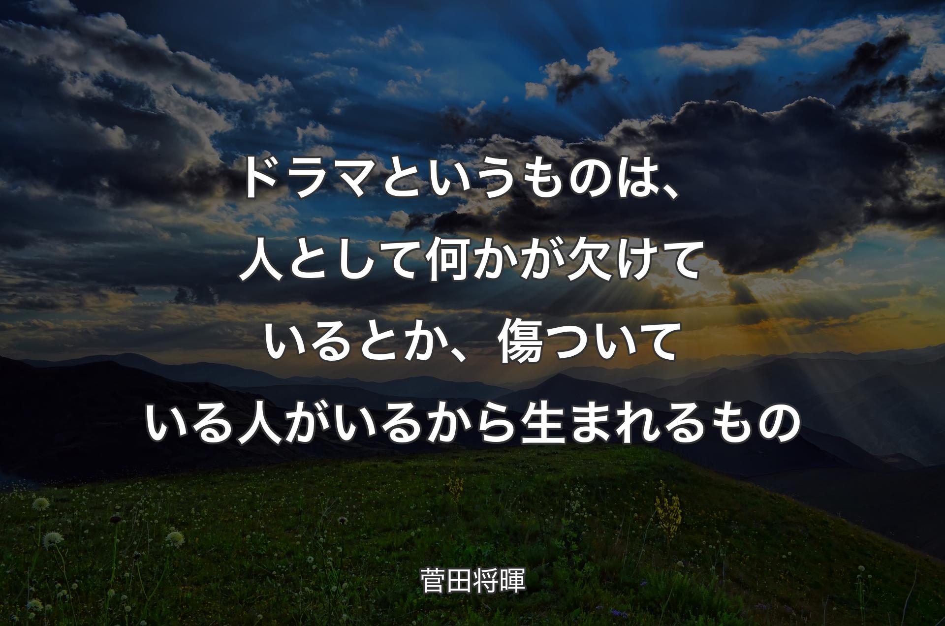 ドラマというものは、人として何かが欠けているとか、傷ついている人がいるから生まれるもの - 菅田将暉