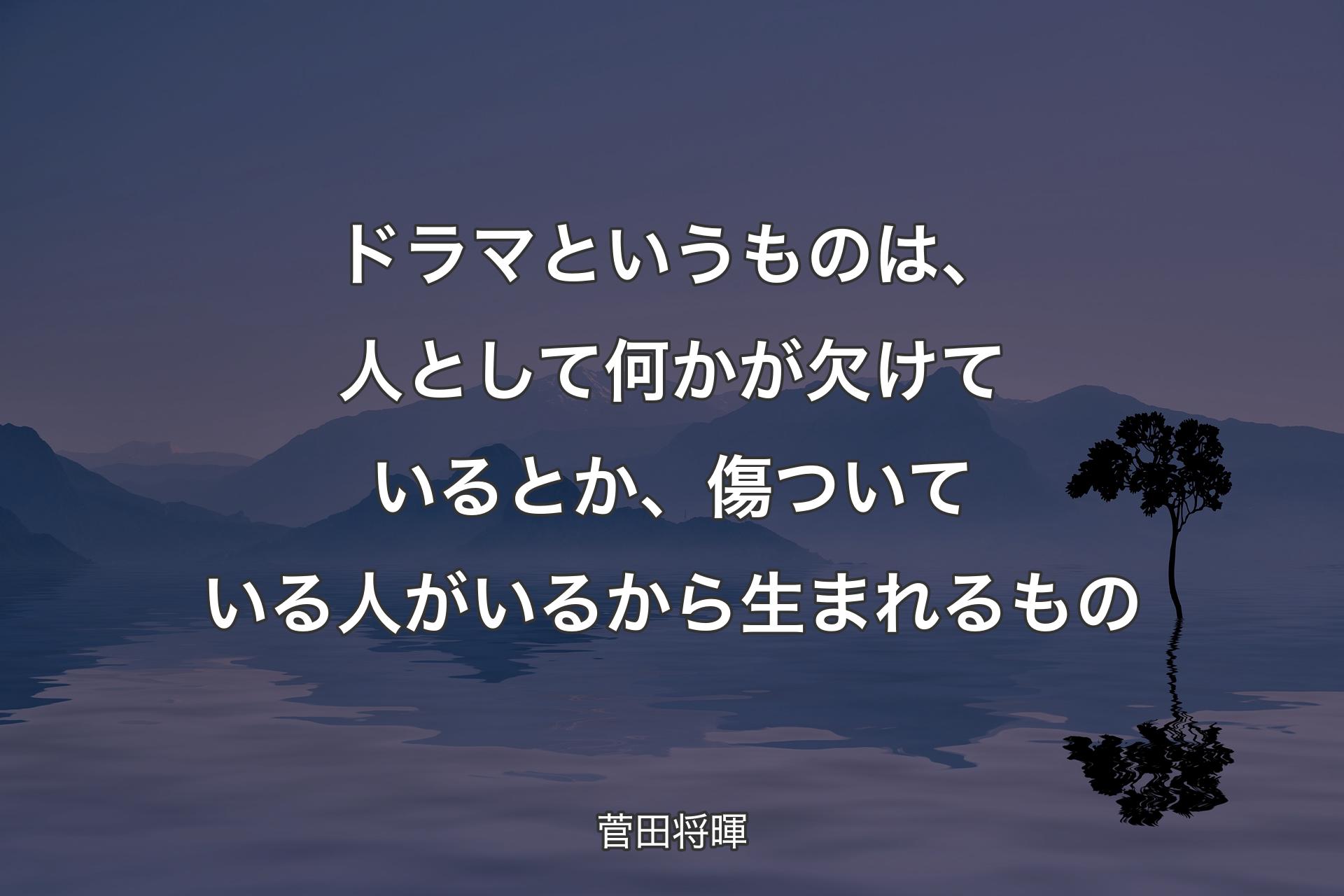 【背景4】ドラマというものは、人として何かが欠けているとか、傷ついている人がいるから生まれるもの - 菅田将暉