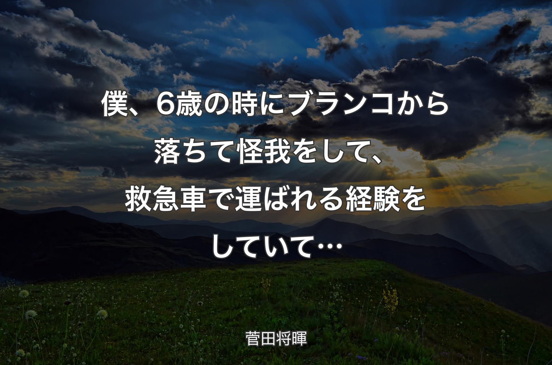 僕、6歳の時にブランコから落ちて怪我をして、救急車で運ばれる経験をしていて… - 菅田将暉