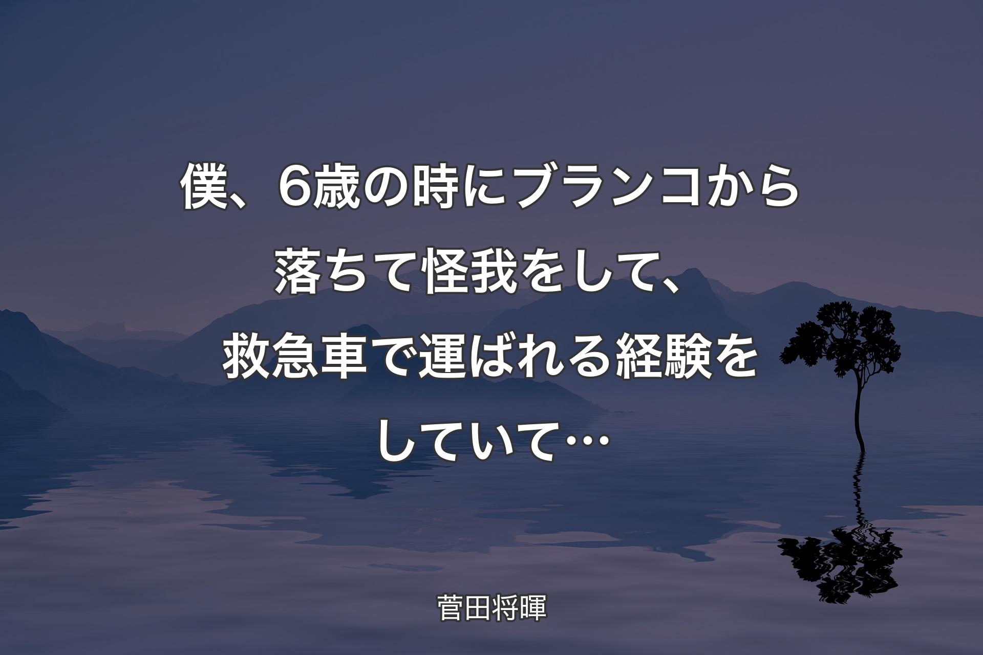 【背景4】僕、6歳の時にブランコから落ちて怪我をして、救急車で運ばれる経験をしていて… - 菅田将暉