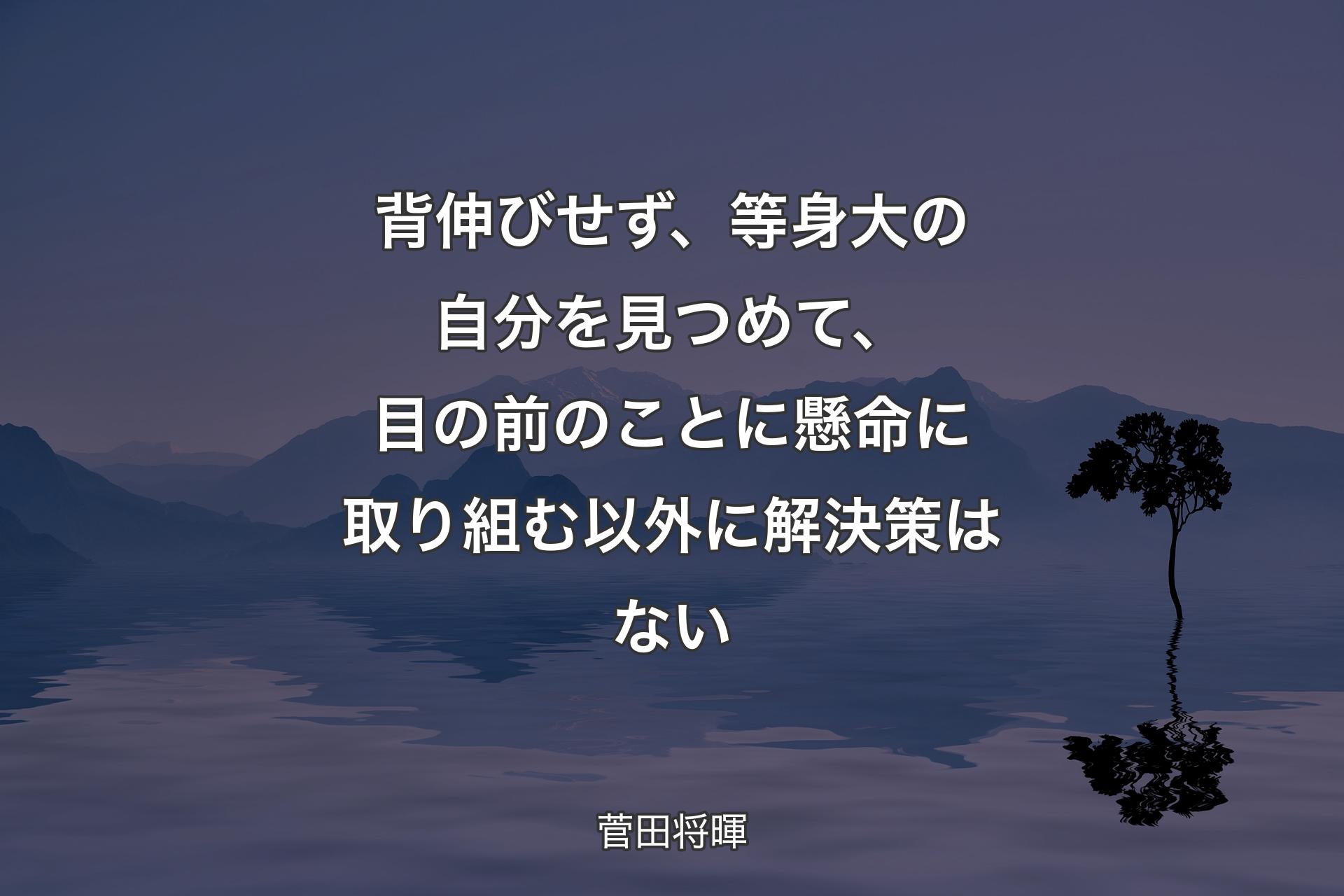 【背景4】背伸びせず、等身大の自分を見つめて、目の前のことに懸命に取り組む以外に解決策はない - 菅田将暉