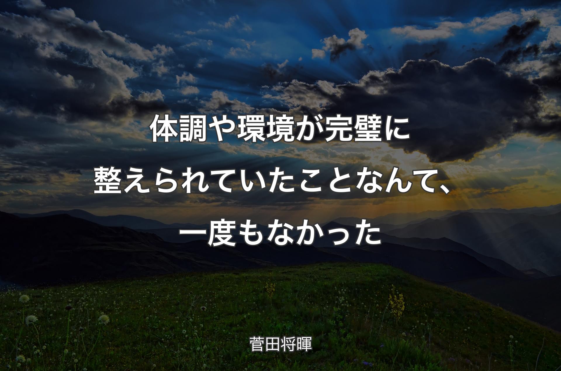 体調や環境が完璧に整えられていたことなんて、一度もなかった - 菅田将暉