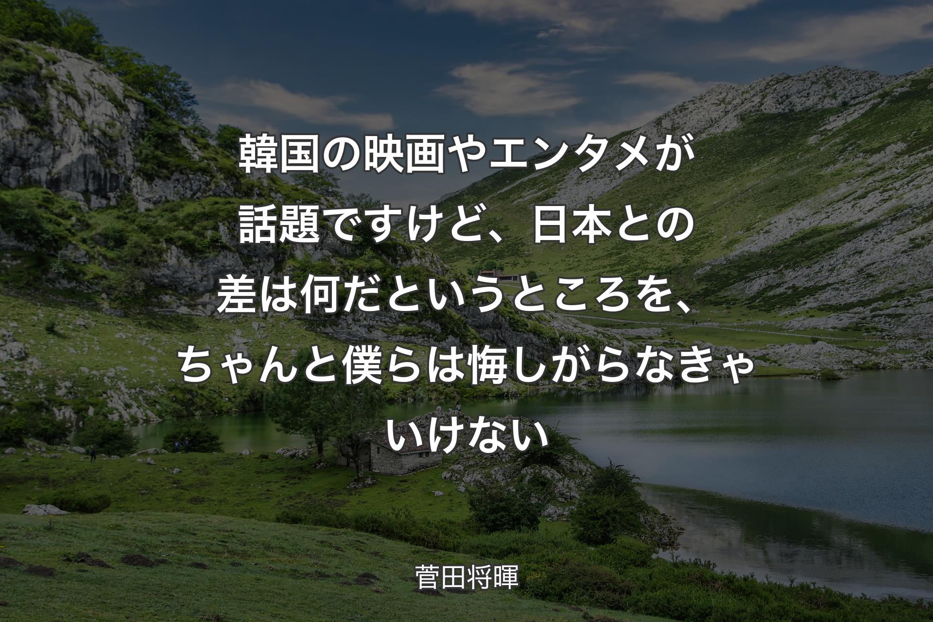 韓国の映画やエンタメが話題ですけど、日本との差は何だというところを、ちゃんと僕らは悔しがらなきゃいけない - 菅田将暉