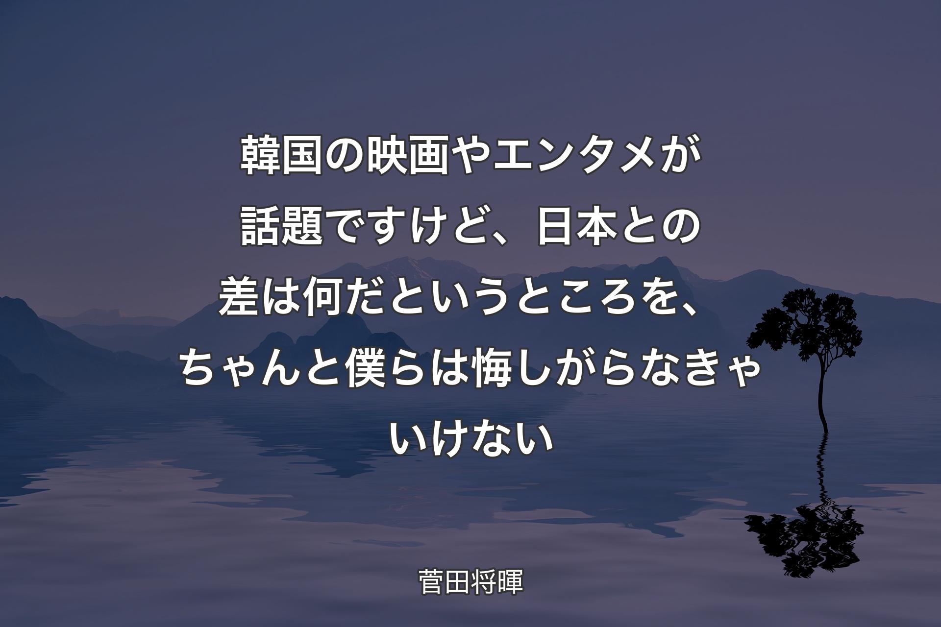 【背景4】韓国の映画やエンタメが話題ですけど、日本との差は何だというところを、ちゃんと僕らは悔しがらなきゃいけない - 菅田将暉