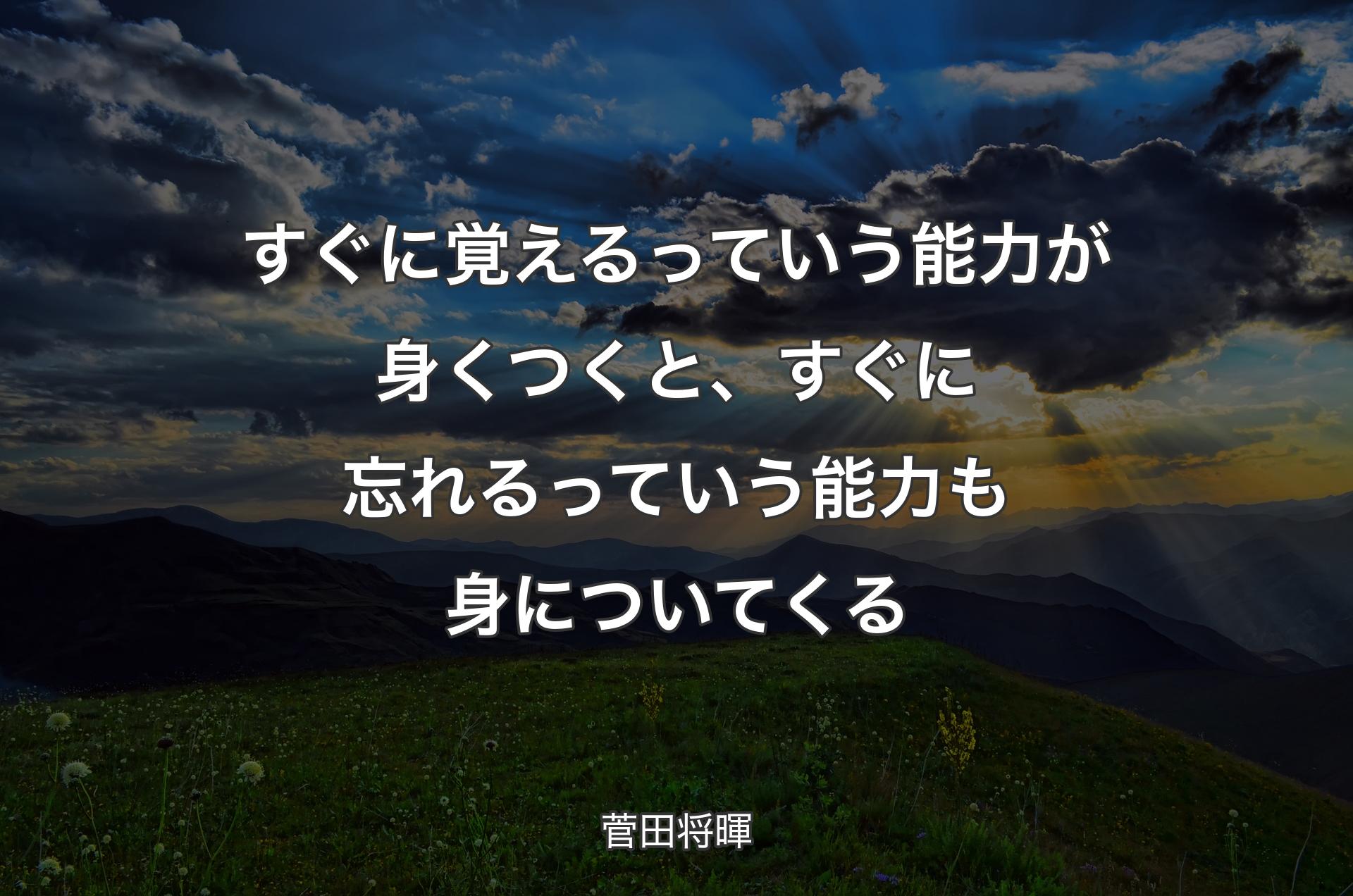 すぐに覚えるっていう能力が身くつくと、すぐに忘れるっていう能力も身についてくる - 菅田将暉