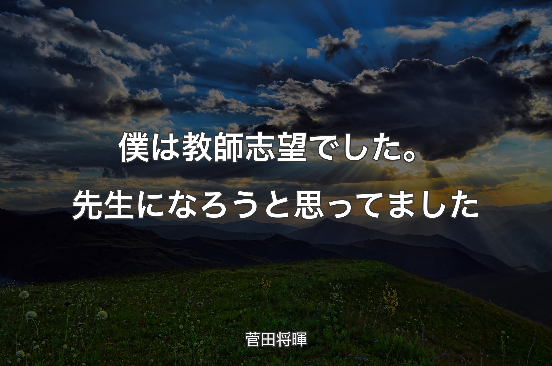 僕は教師志望でした。先生になろうと思ってました - 菅田将暉