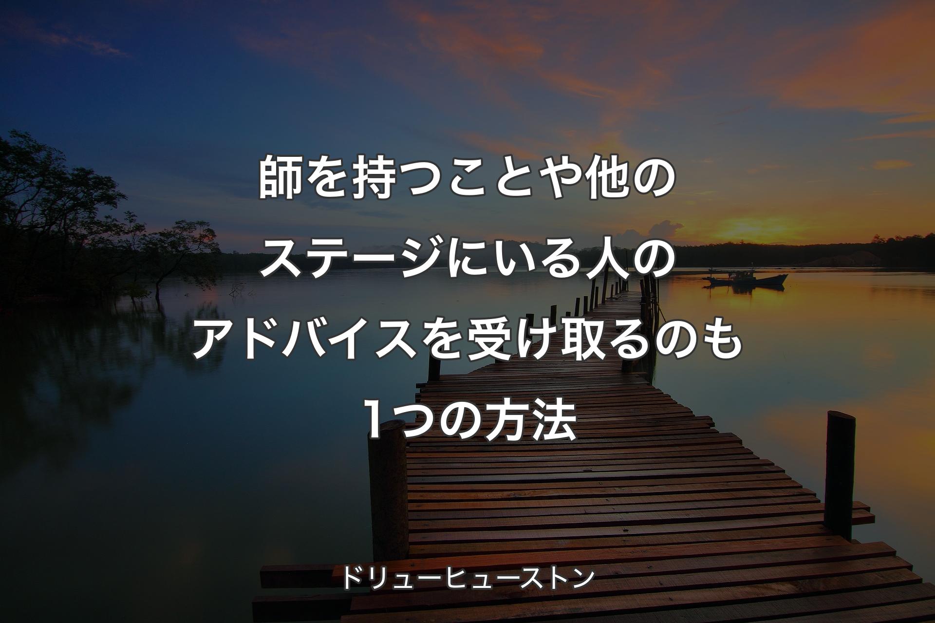 【背景3】師を持つことや他のステージにいる人のアドバイスを受け取るのも1つの方法 - ドリューヒューストン