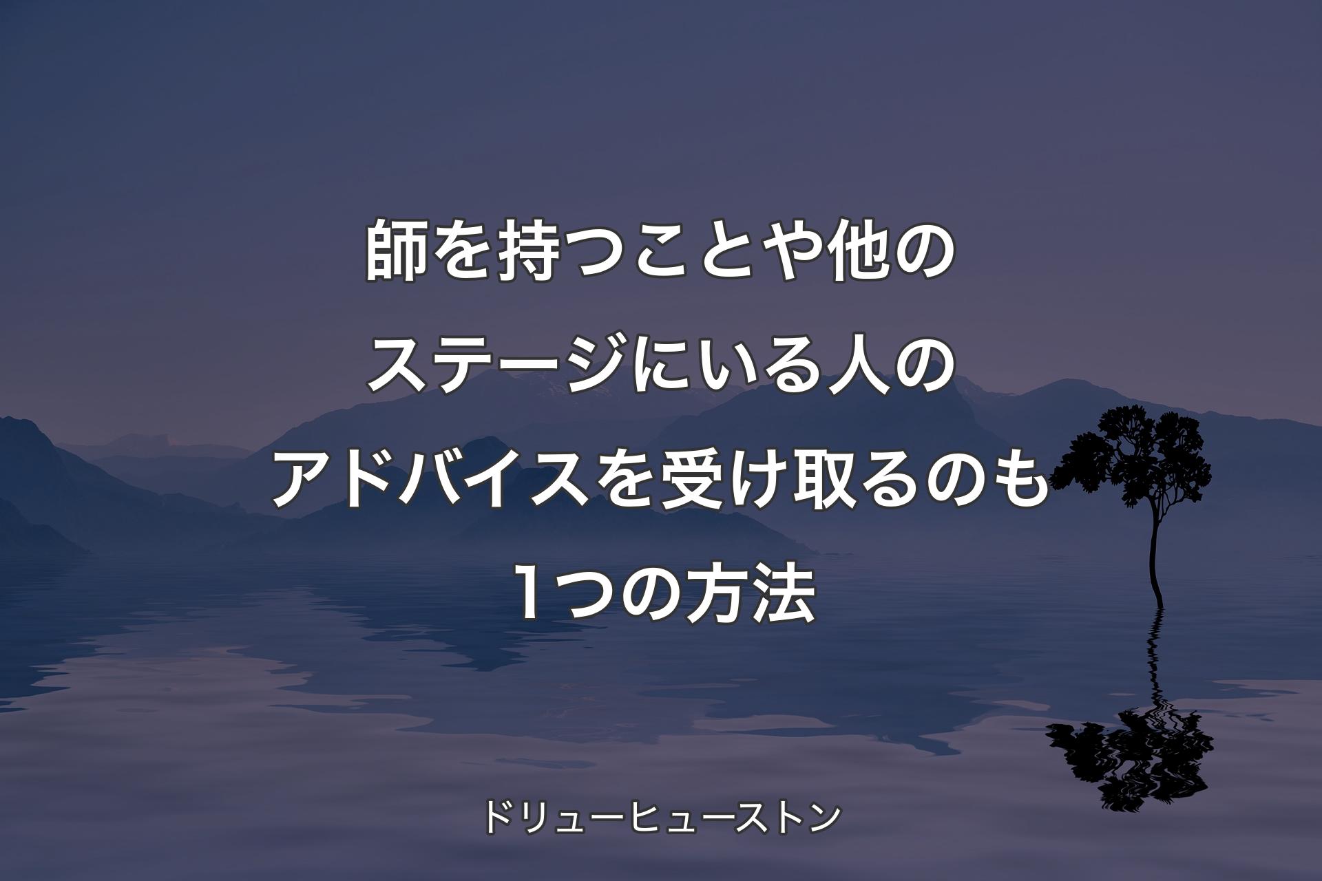 【背景4】師を持つことや他のステージにいる人のアドバイスを受け取るのも1つの方法 - ドリューヒューストン