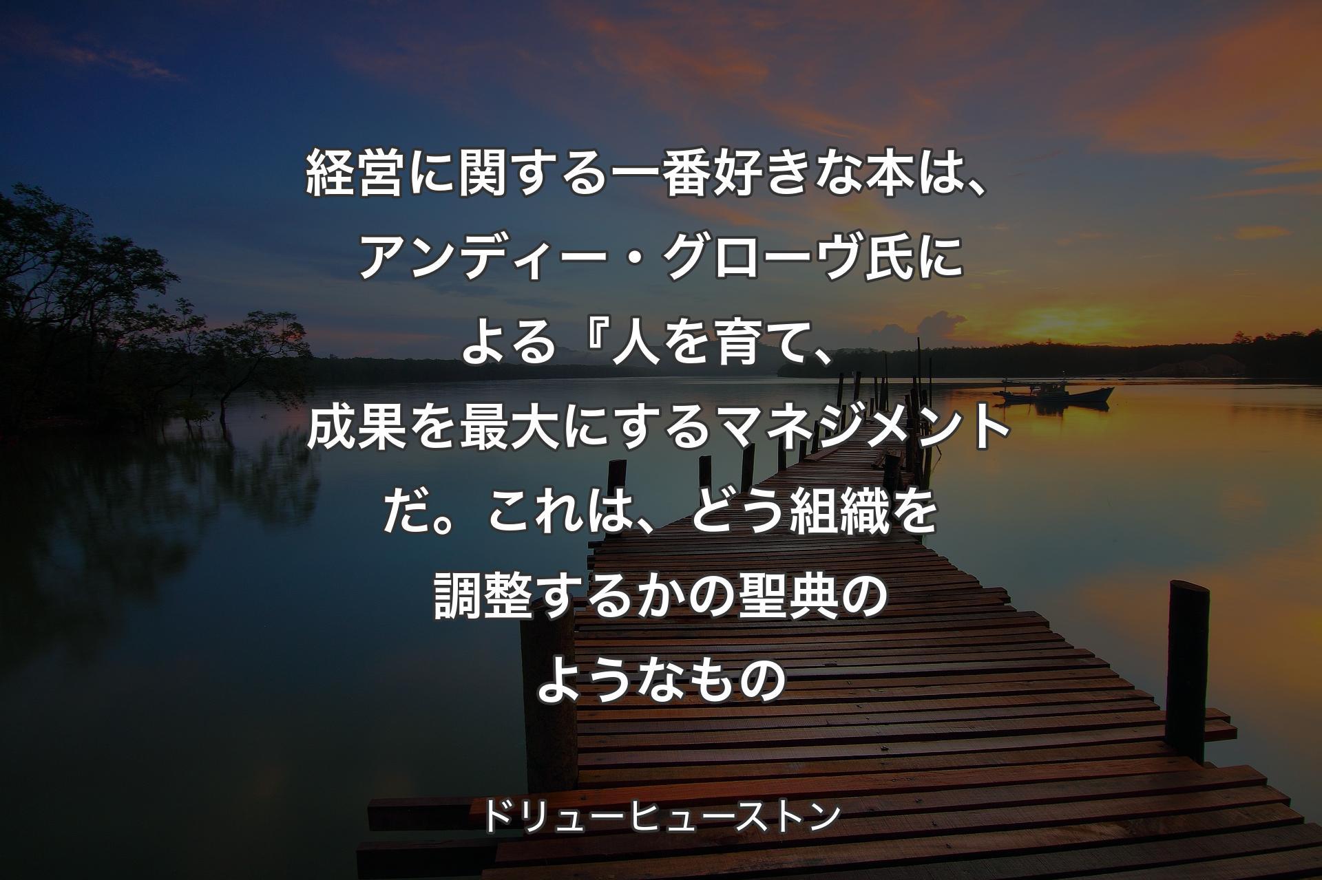 【背景3】経営に関する一番好きな本は、アンディー・グローヴ氏による『人を育て、成果を最大にするマネジメントだ。これは、どう組織を調整するかの聖典のようなもの - ドリューヒューストン