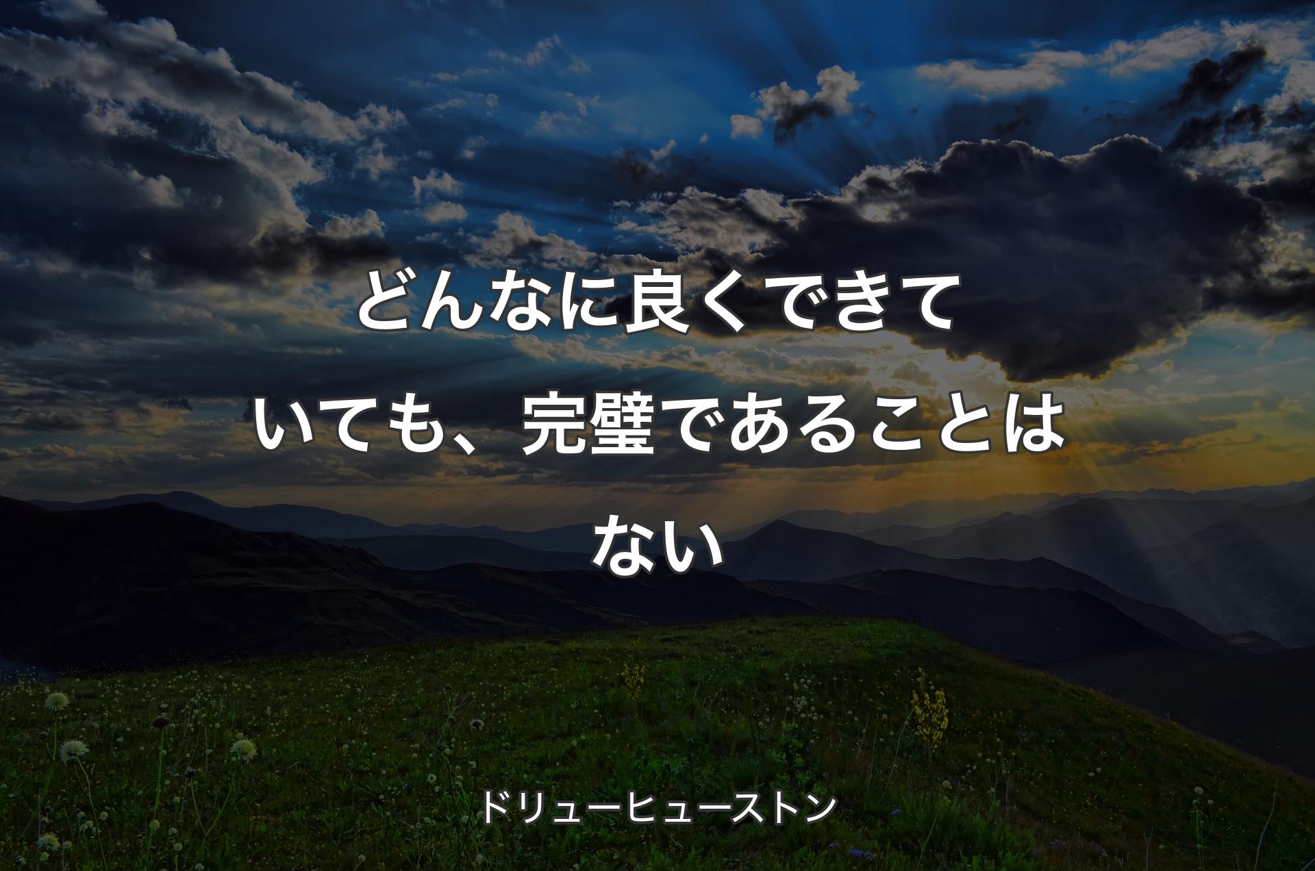 どんなに良くできていても、完璧であることはない - ドリューヒューストン