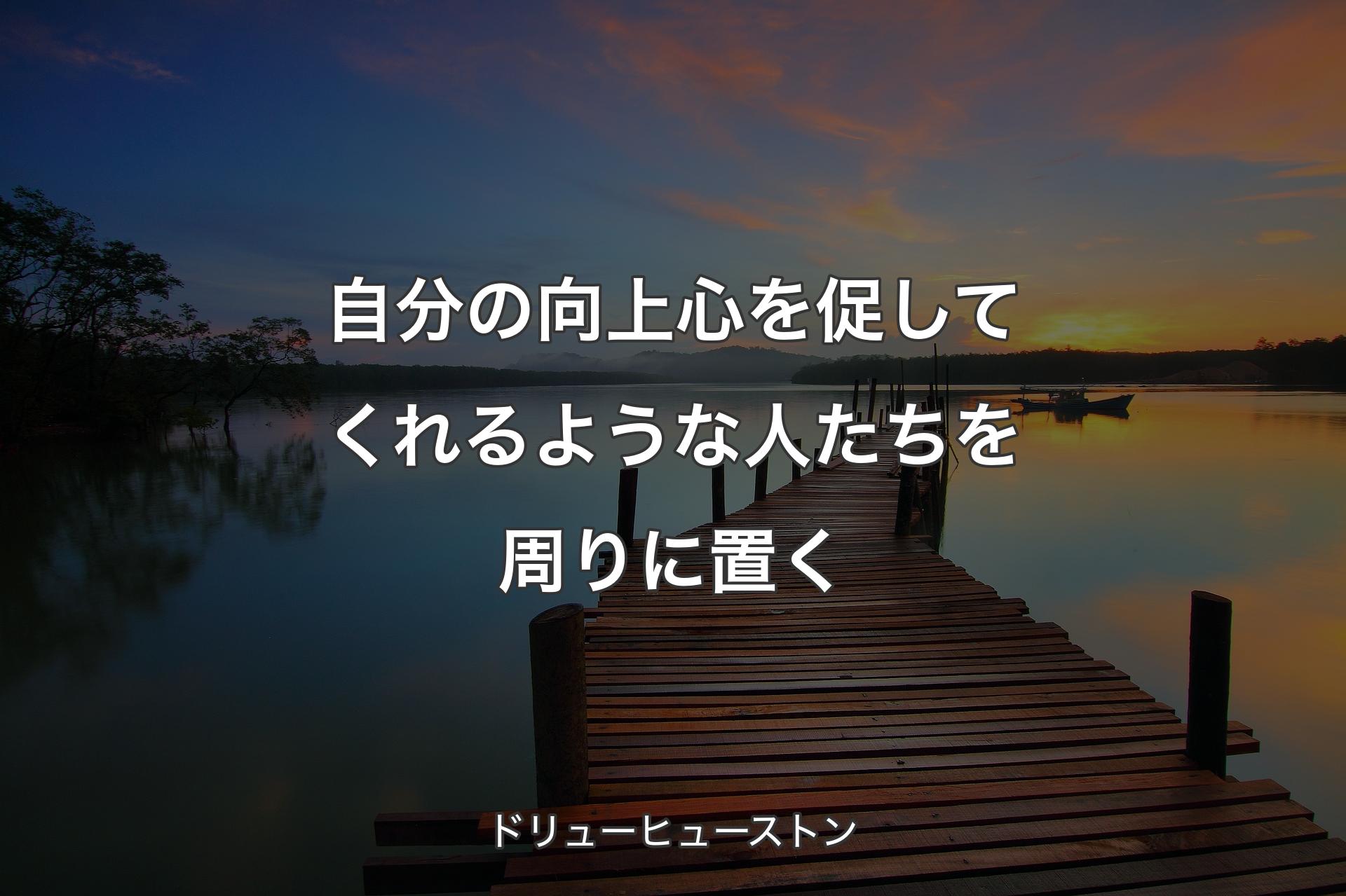 【背景3】自分の向上心を促してくれるような人たちを周りに置く - ドリューヒューストン