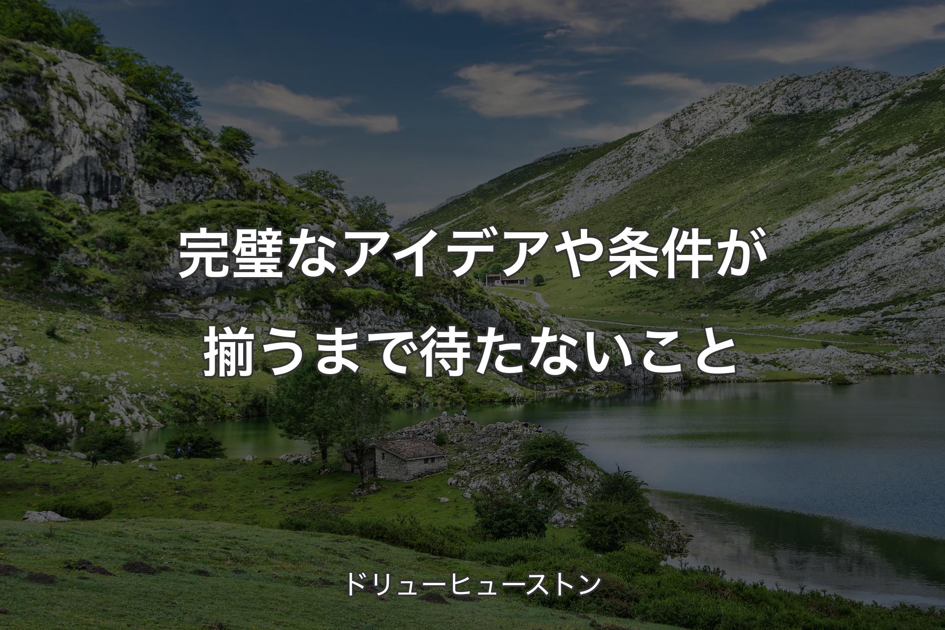 【背景1】完璧なアイデアや条件が揃うまで待たないこと - ドリューヒューストン