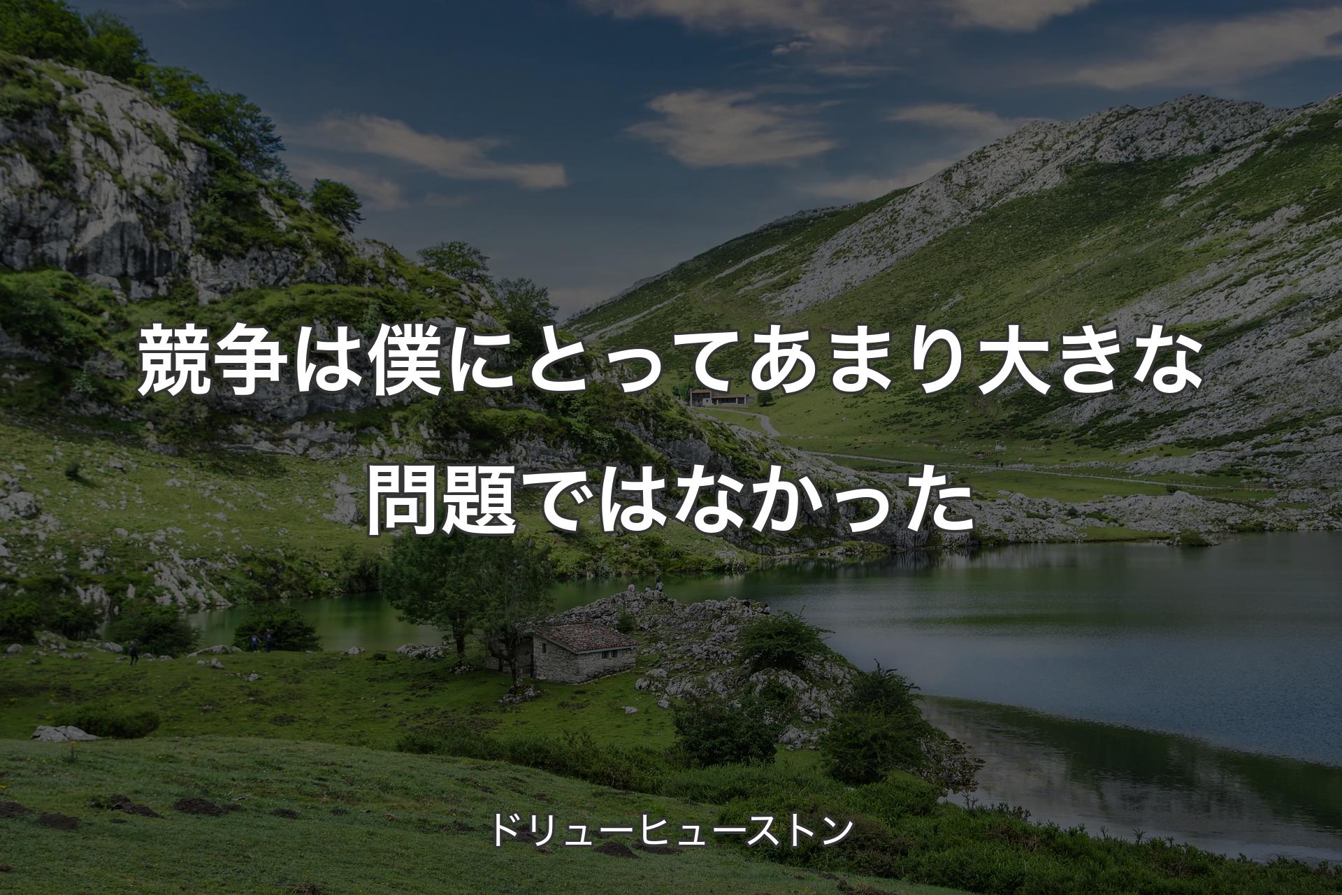 【背景1】競争は僕にとってあまり大きな問題ではなかった - ドリューヒューストン