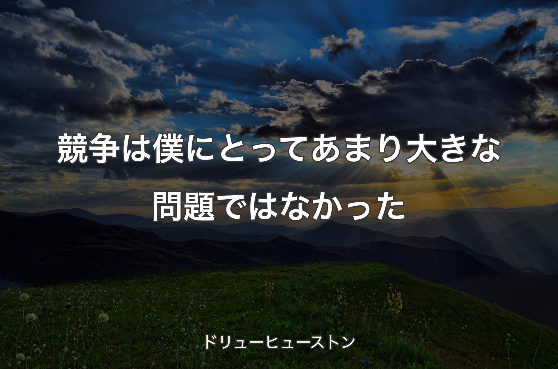 競争は僕にとってあまり大きな問題ではなかった - ドリューヒューストン