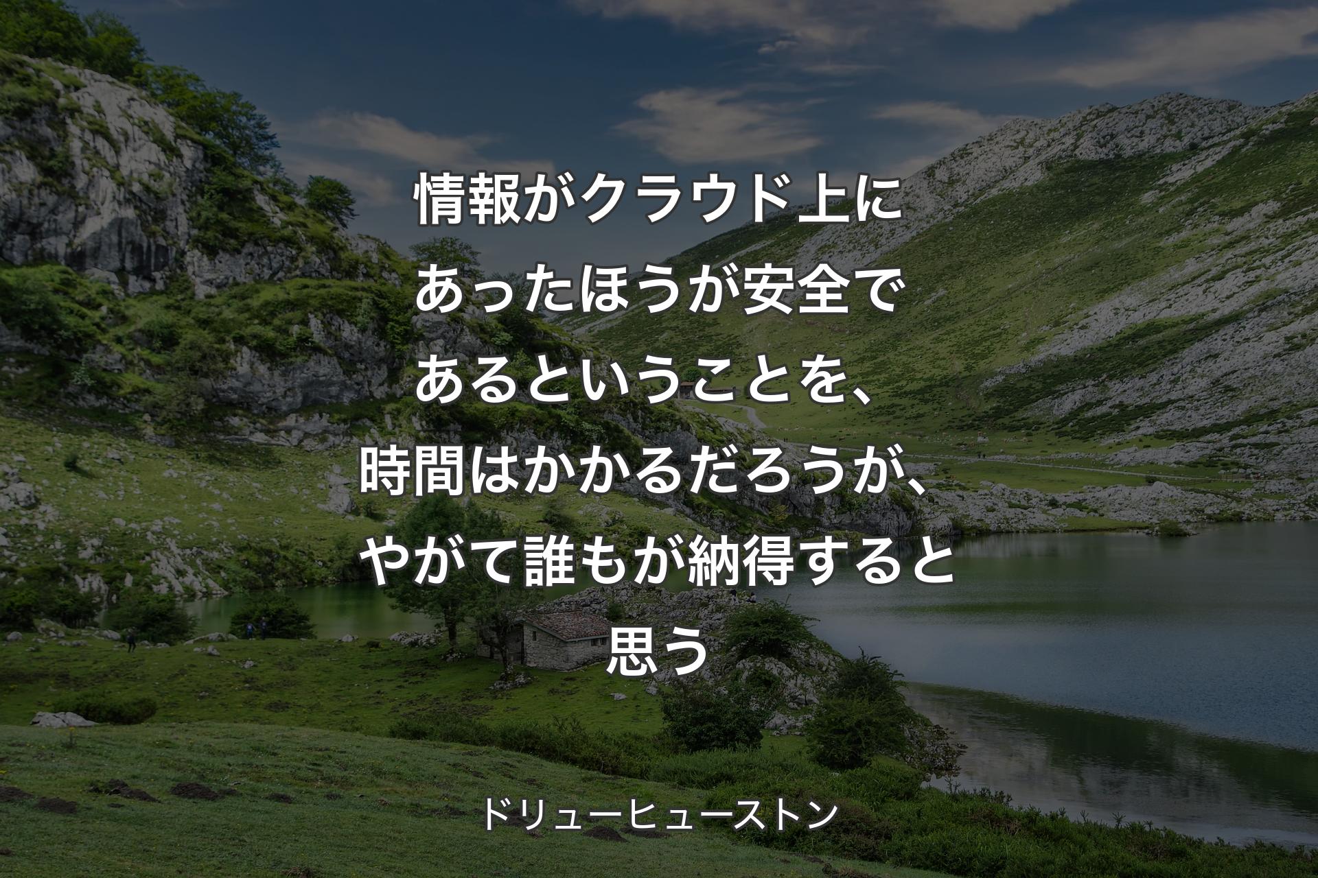 【背景1】情報がクラウド上にあったほうが安全であるということを、時間はかかるだろうが、やがて誰もが納得すると思う - ドリューヒューストン