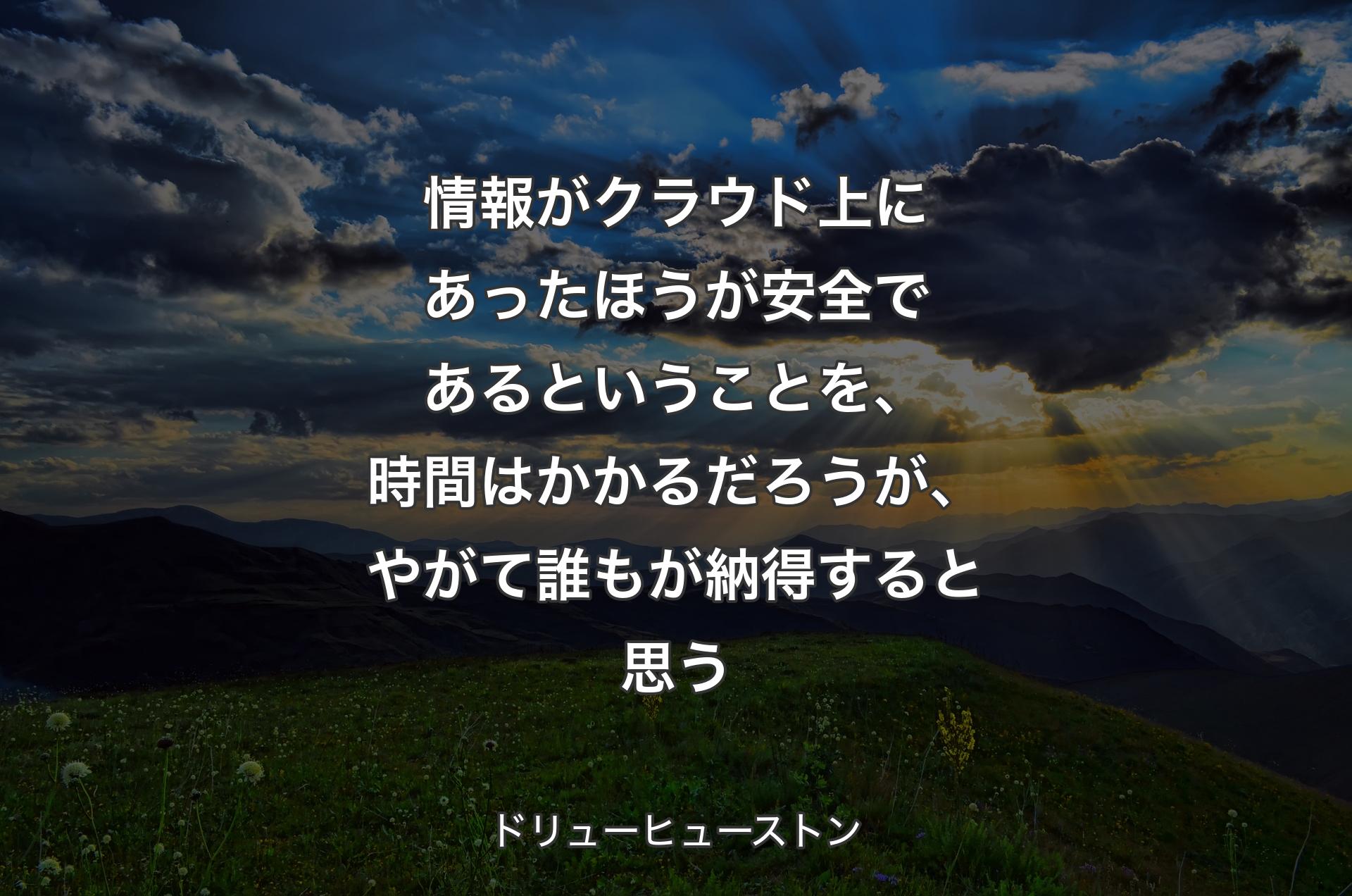 情報がクラウド上にあったほうが安全であるということを、時間はかかるだろうが、やがて誰もが納得すると思う - ドリューヒューストン