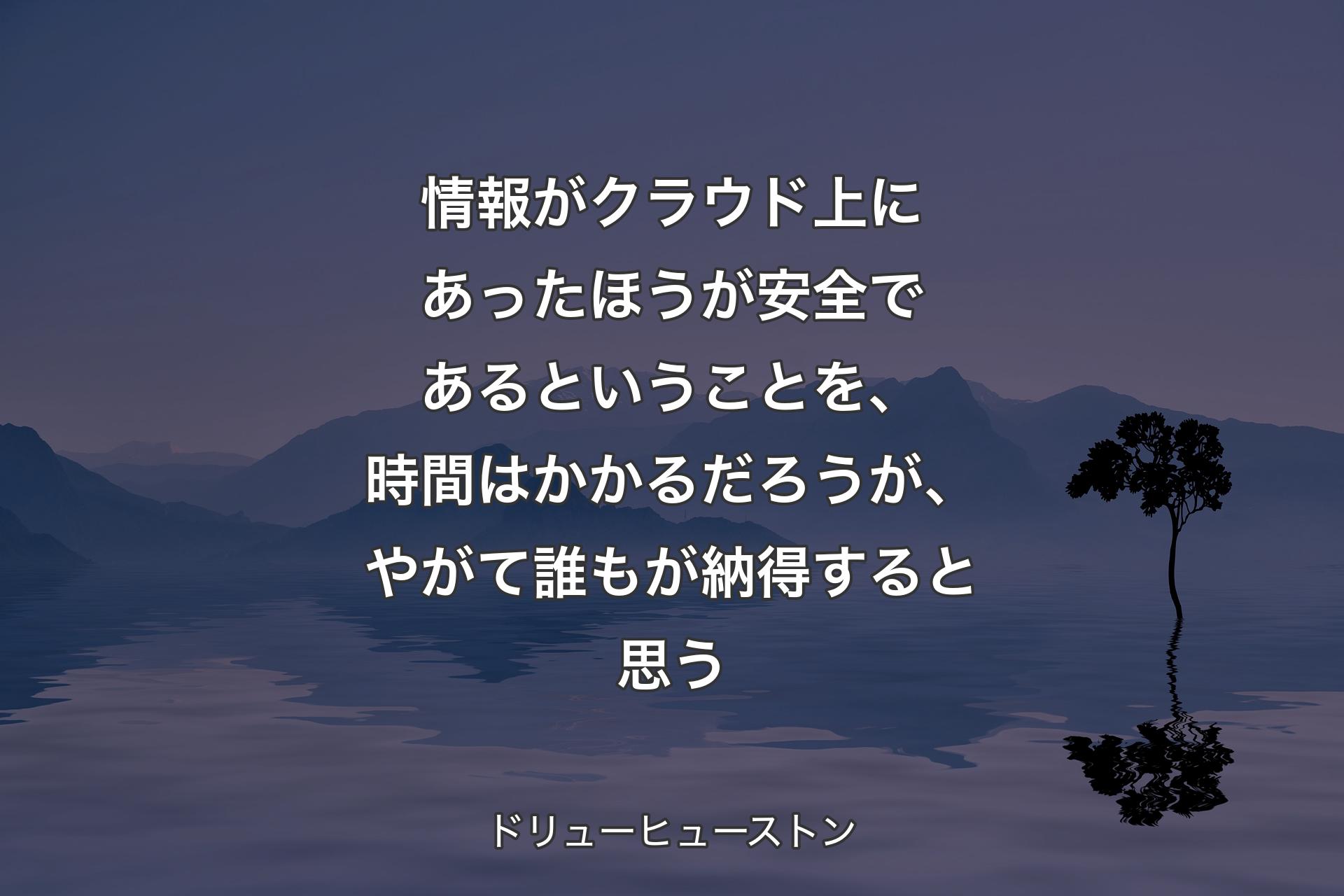 【背景4】情報がクラウド上にあったほうが安全であるということを、時間はかかるだろうが、やがて誰もが納得すると思う - ドリューヒューストン