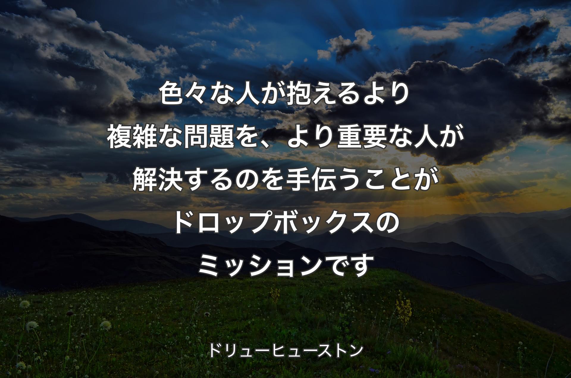 色々な人が抱えるより複雑な問題を、より重要な人が解決するのを手伝うことがドロップボックスのミッションです - ドリューヒューストン