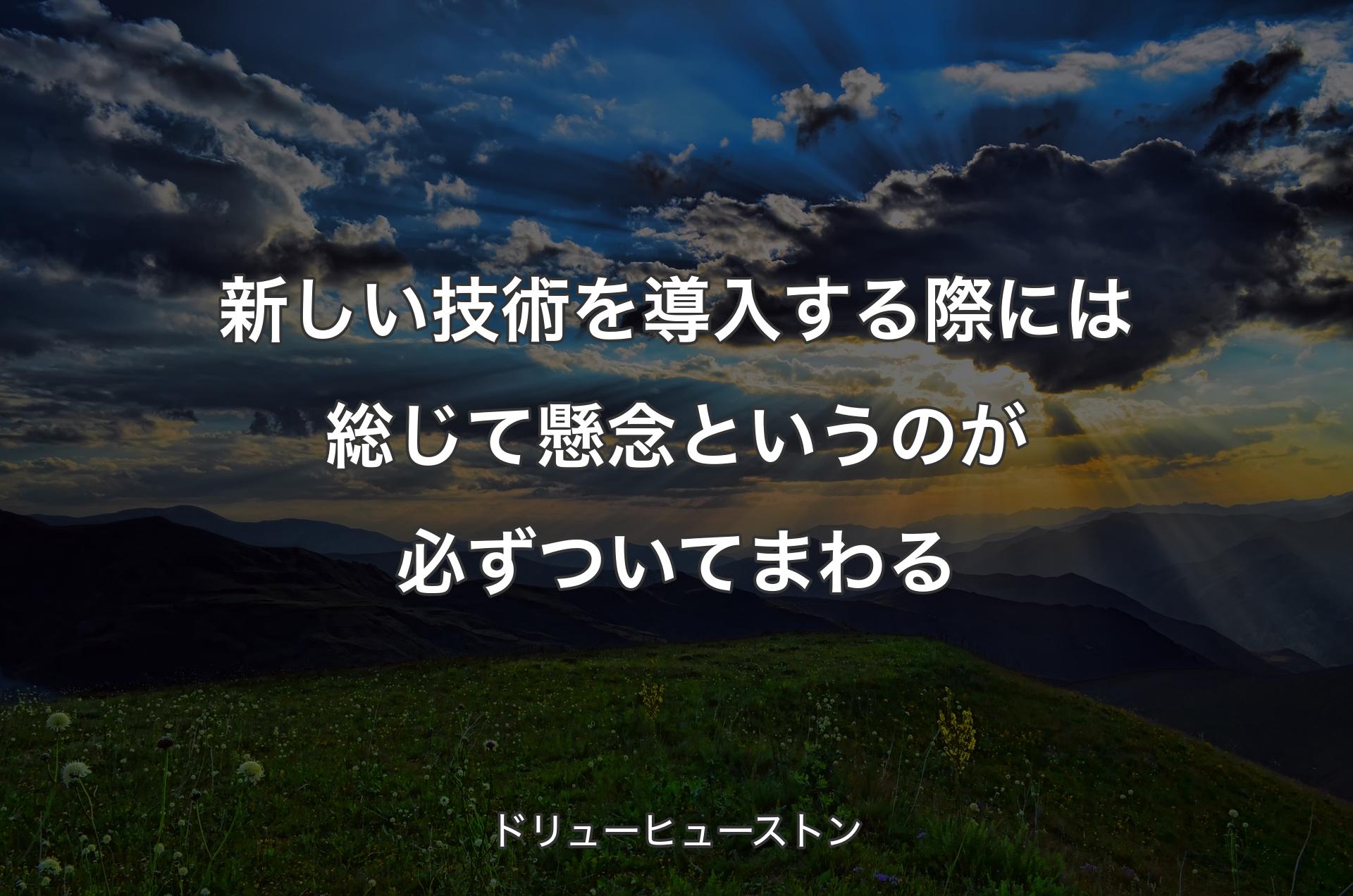 新しい技術を導入する際には総じて懸念というのが必ずついてまわる - ドリューヒューストン