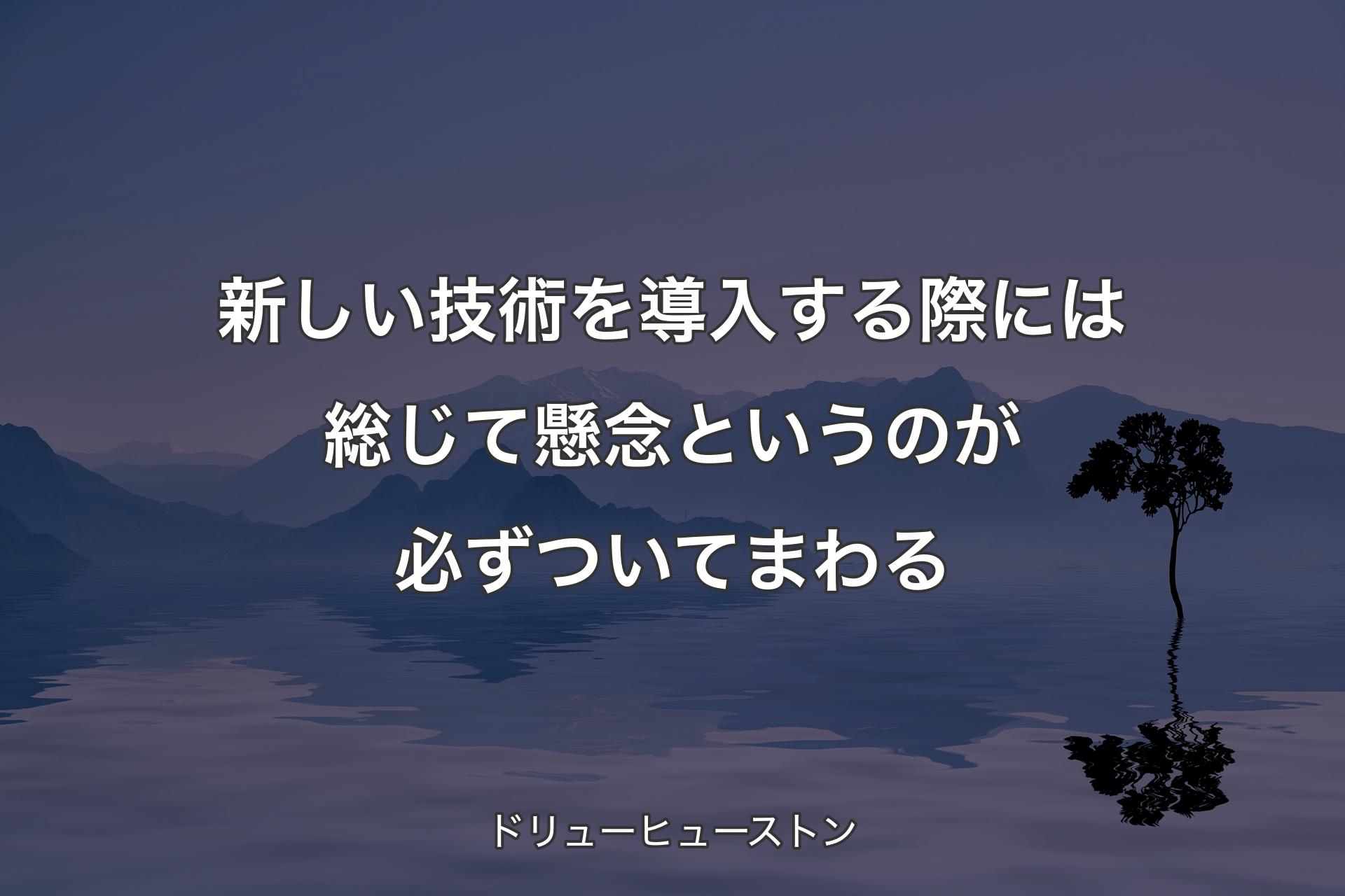 新しい技術を導入する際には総じて懸念というのが必ずついてまわる - ドリューヒューストン